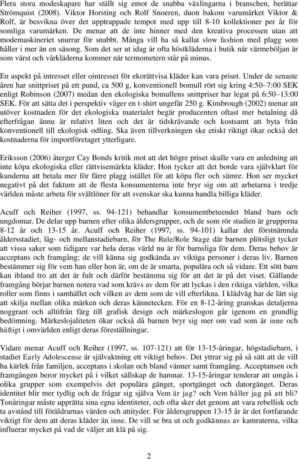 De menar att de inte hinner med den kreativa processen utan att modemaskineriet snurrar för snabbt. Många vill ha så kallat slow fashion med plagg som håller i mer än en säsong.