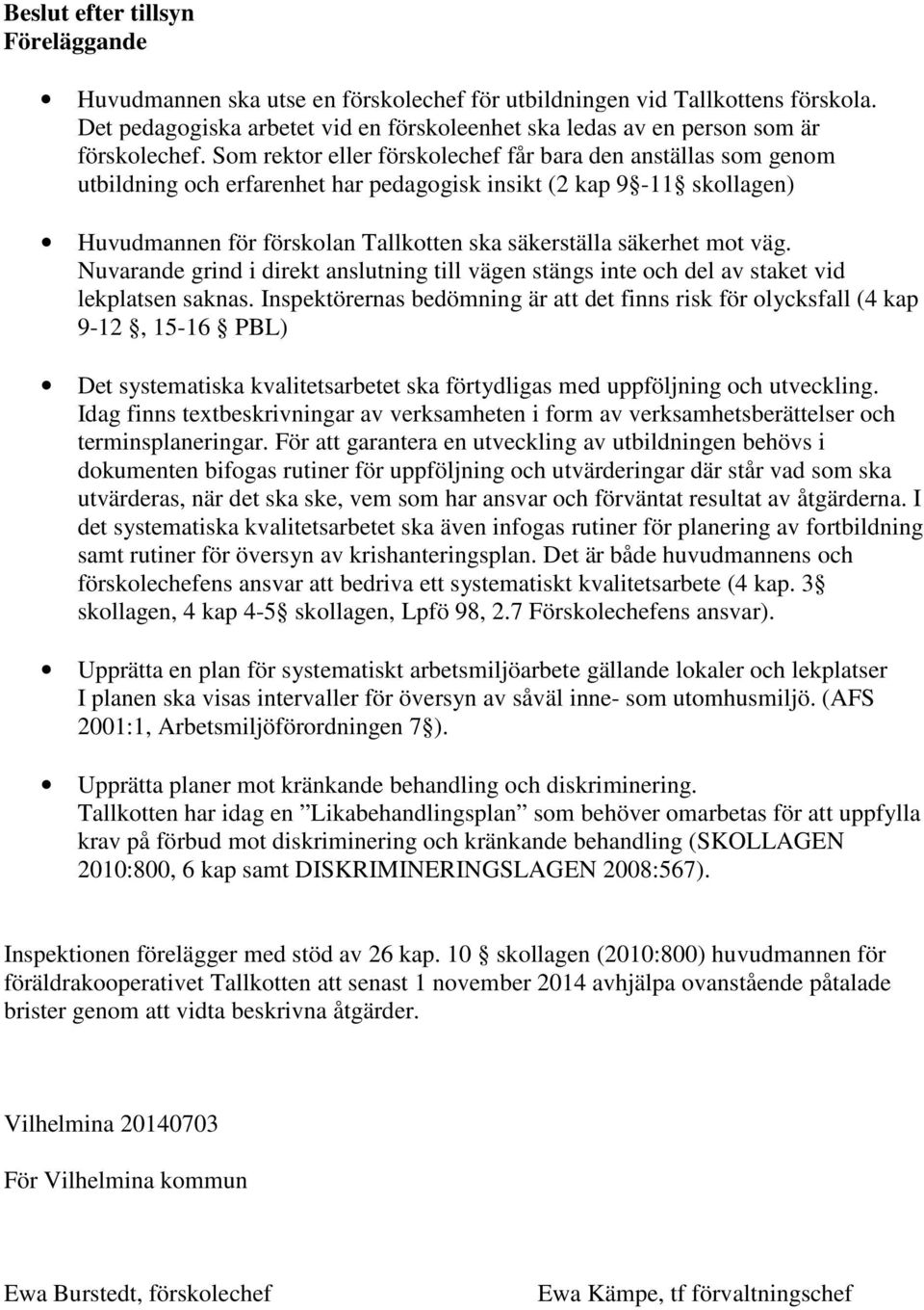 Som rektor eller förskolechef får bara den anställas som genom utbildning och erfarenhet har pedagogisk insikt (2 kap 9-11 skollagen) Huvudmannen för förskolan Tallkotten ska säkerställa säkerhet mot