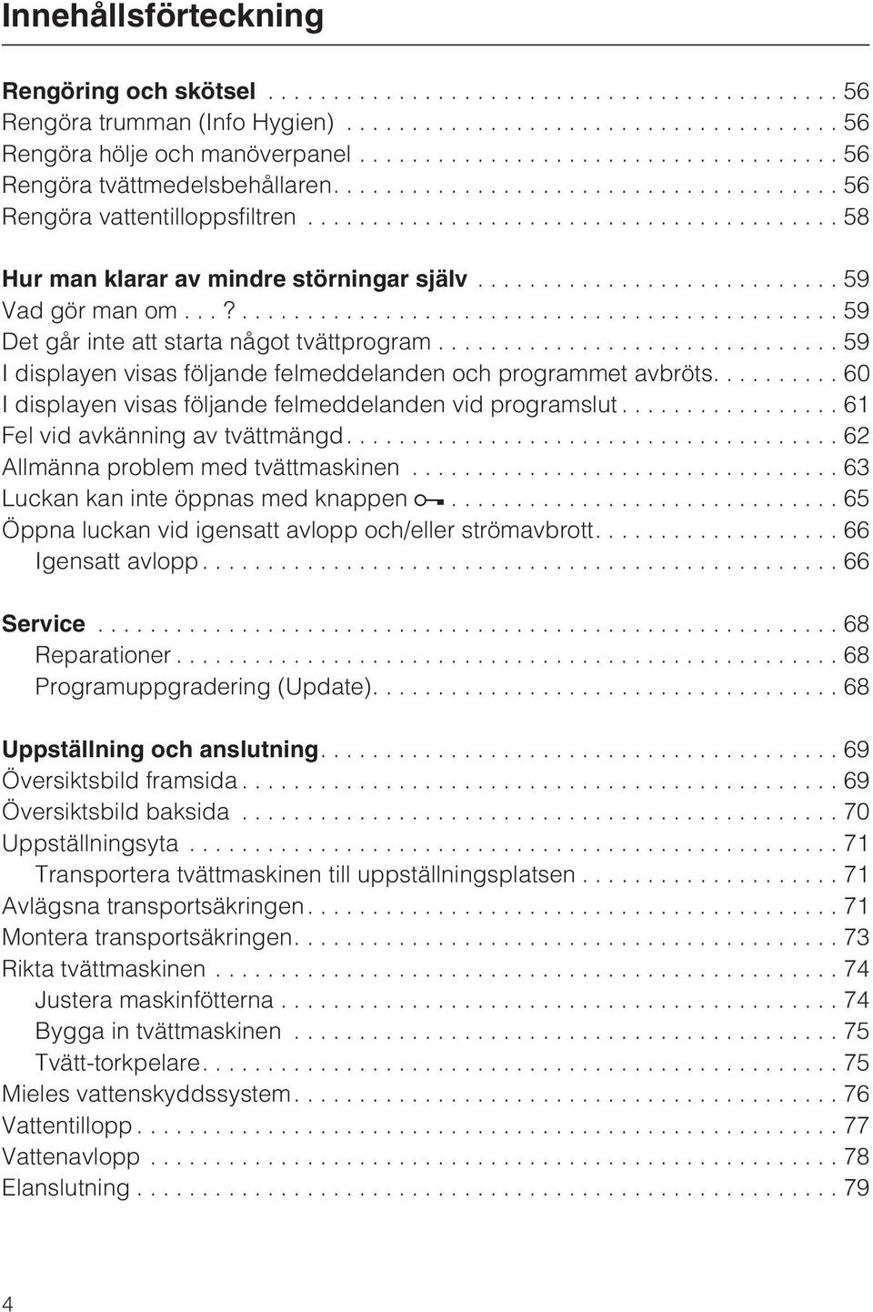 ...60 I displayen visas följande felmeddelanden vid programslut...61 Fel vid avkänning av tvättmängd....62 Allmänna problem med tvättmaskinen...63 Luckan kan inte öppnas med knappen.