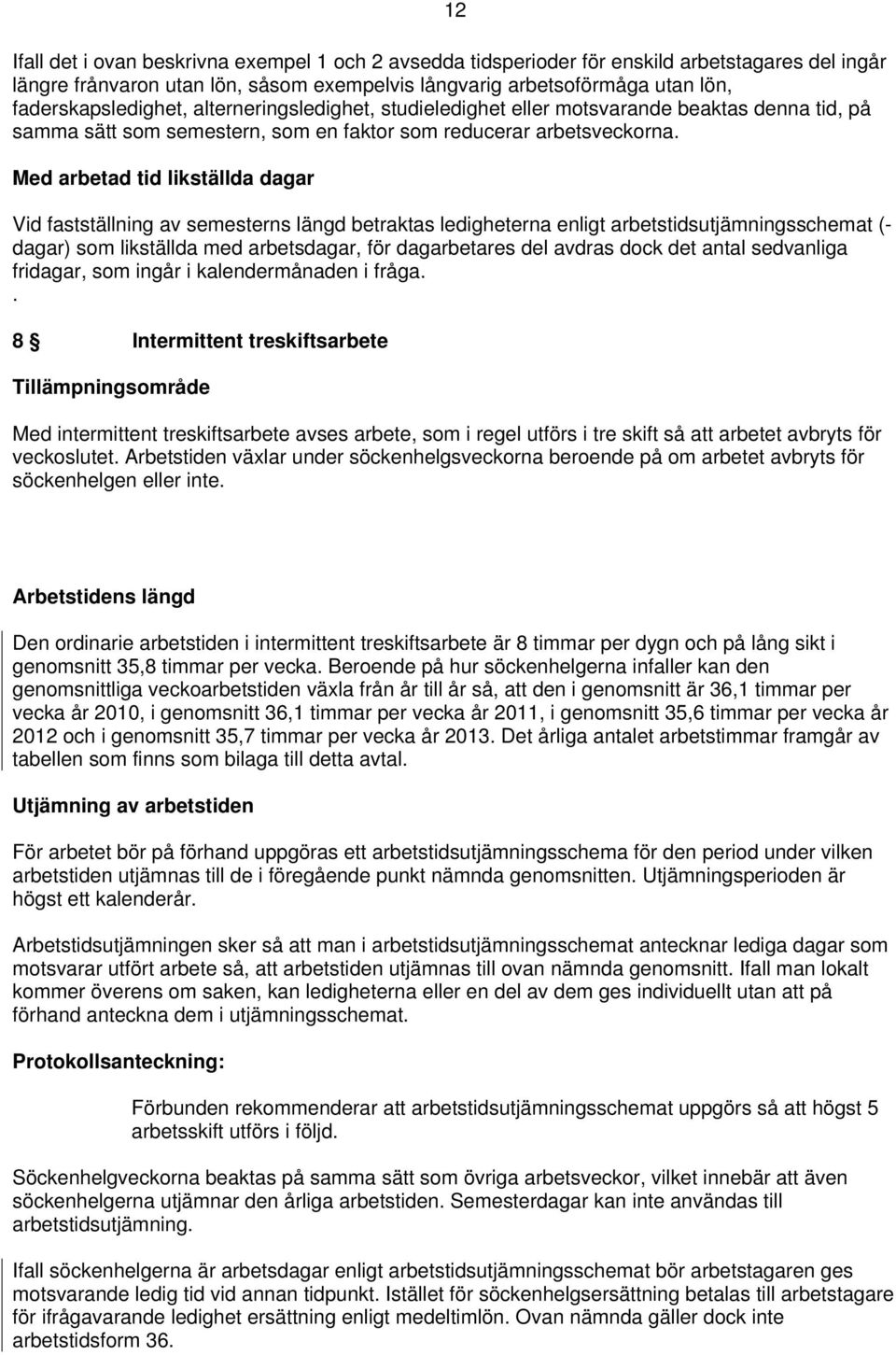 Med arbetad tid likställda dagar Vid fastställning av semesterns längd betraktas ledigheterna enligt arbetstidsutjämningsschemat (- dagar) som likställda med arbetsdagar, för dagarbetares del avdras