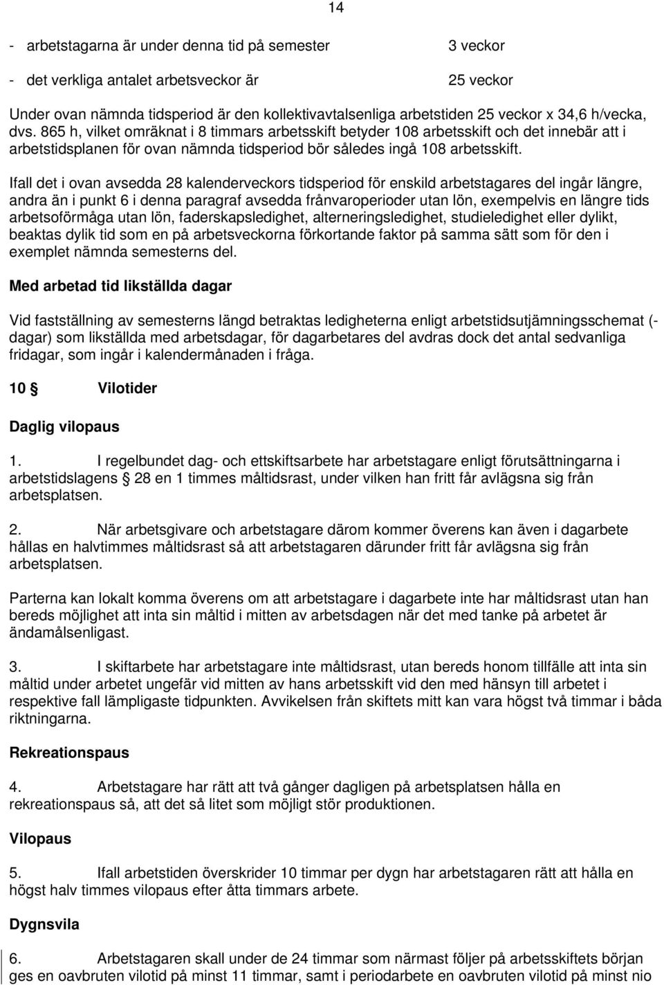 Ifall det i ovan avsedda 28 kalenderveckors tidsperiod för enskild arbetstagares del ingår längre, andra än i punkt 6 i denna paragraf avsedda frånvaroperioder utan lön, exempelvis en längre tids