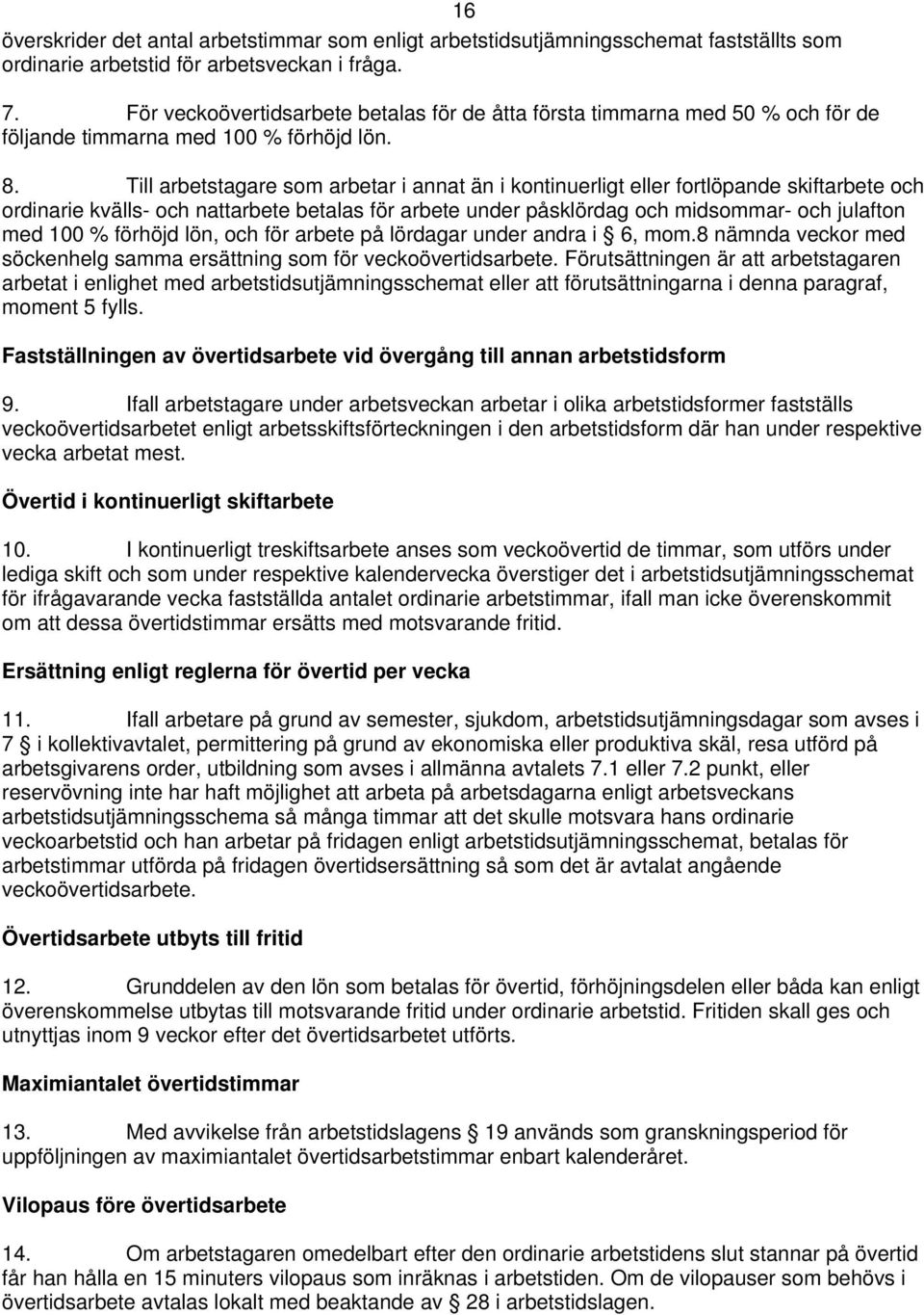 Till arbetstagare som arbetar i annat än i kontinuerligt eller fortlöpande skiftarbete och ordinarie kvälls- och nattarbete betalas för arbete under påsklördag och midsommar- och julafton med 100 %