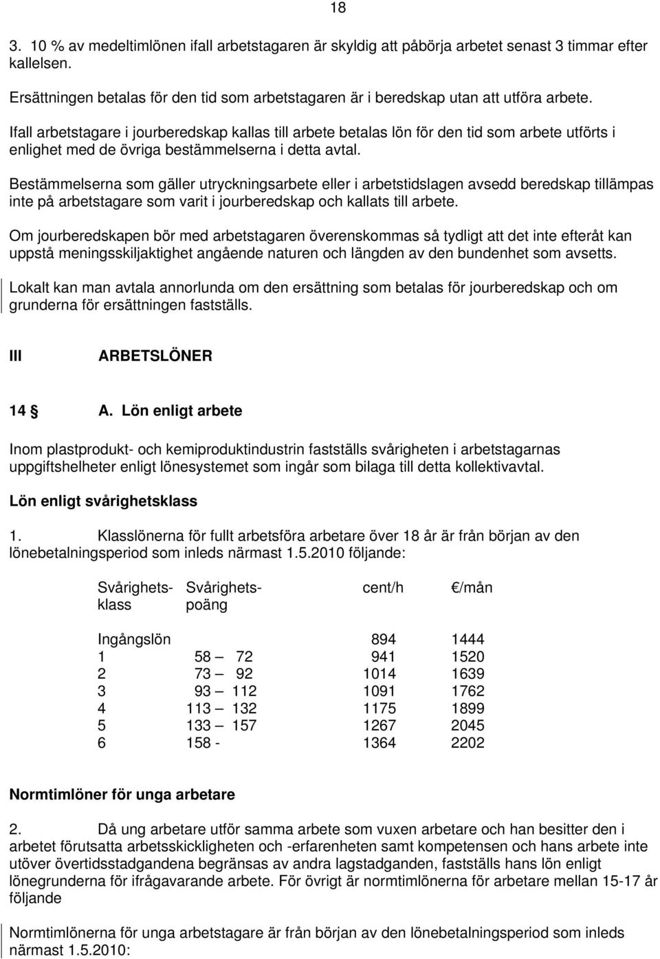 Ifall arbetstagare i jourberedskap kallas till arbete betalas lön för den tid som arbete utförts i enlighet med de övriga bestämmelserna i detta avtal.