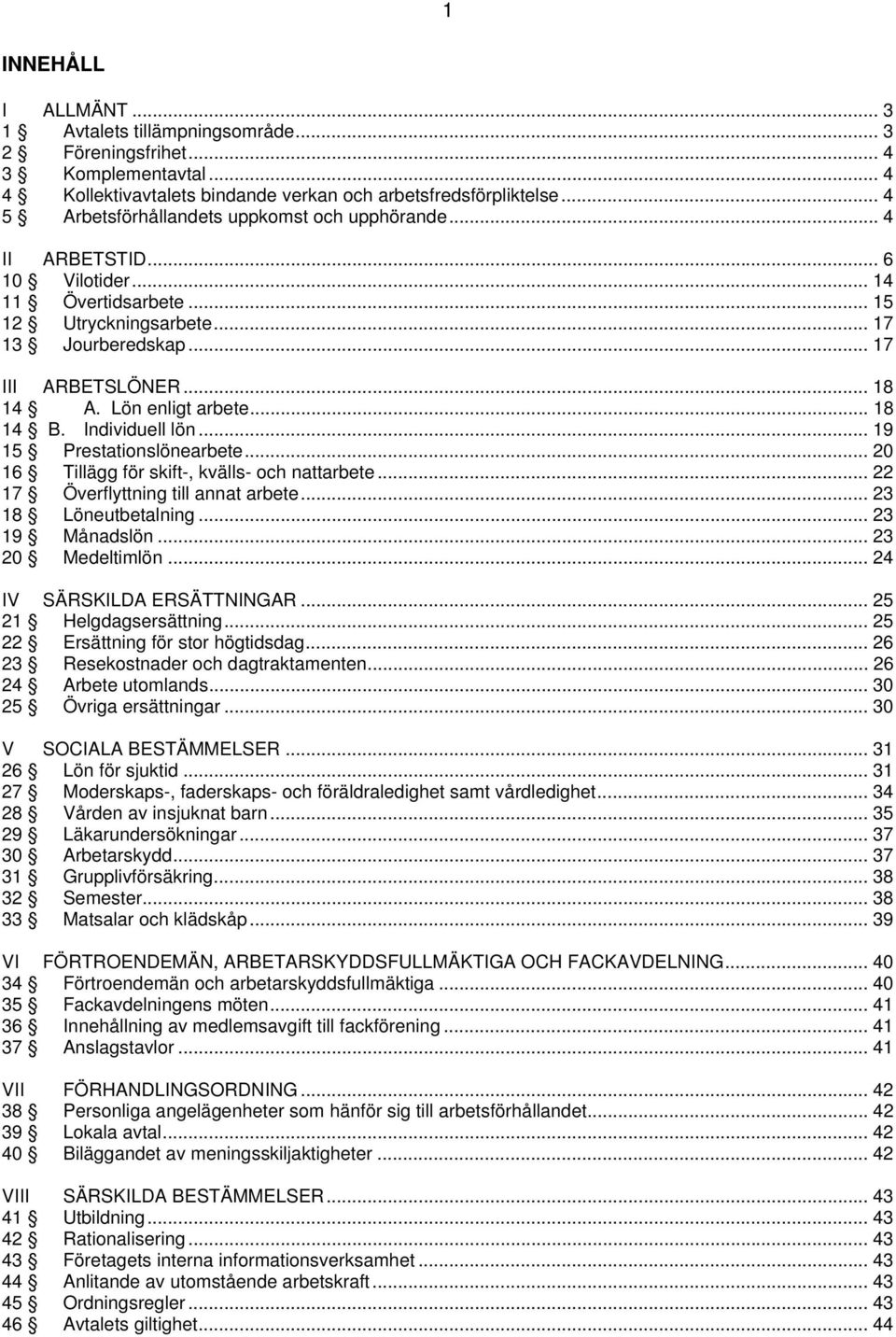 Lön enligt arbete... 18 14 B. Individuell lön... 19 15 Prestationslönearbete... 20 16 Tillägg för skift-, kvälls- och nattarbete... 22 17 Överflyttning till annat arbete... 23 18 Löneutbetalning.