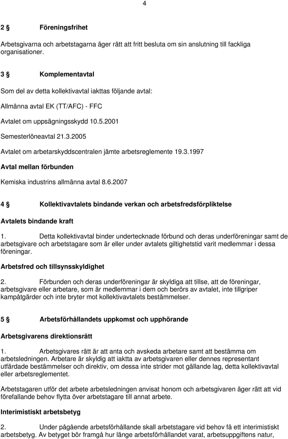 3.1997 Avtal mellan förbunden Kemiska industrins allmänna avtal 8.6.2007 4 Kollektivavtalets bindande verkan och arbetsfredsförpliktelse Avtalets bindande kraft 1.