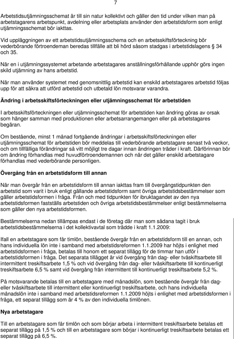 Vid uppläggningen av ett arbetstidsutjämningsschema och en arbetsskiftsförteckning bör vederbörande förtroendeman beredas tillfälle att bli hörd såsom stadgas i arbetstidslagens 34 och 35.