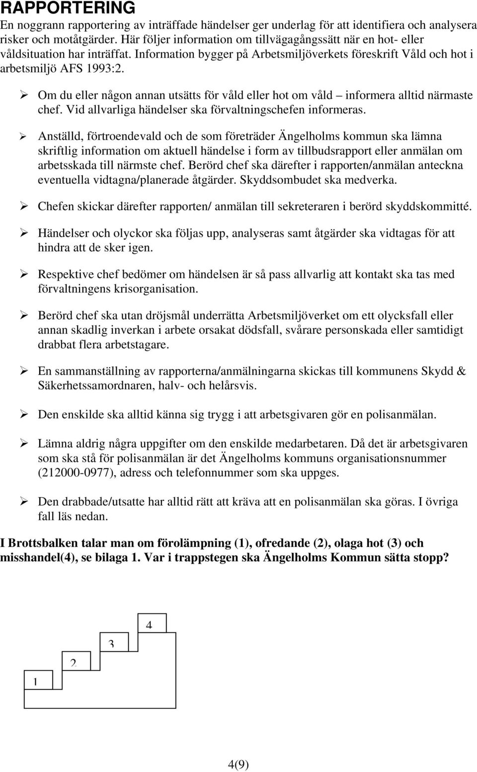 Om du eller någon annan utsätts för våld eller hot om våld informera alltid närmaste chef. Vid allvarliga händelser ska förvaltningschefen informeras.