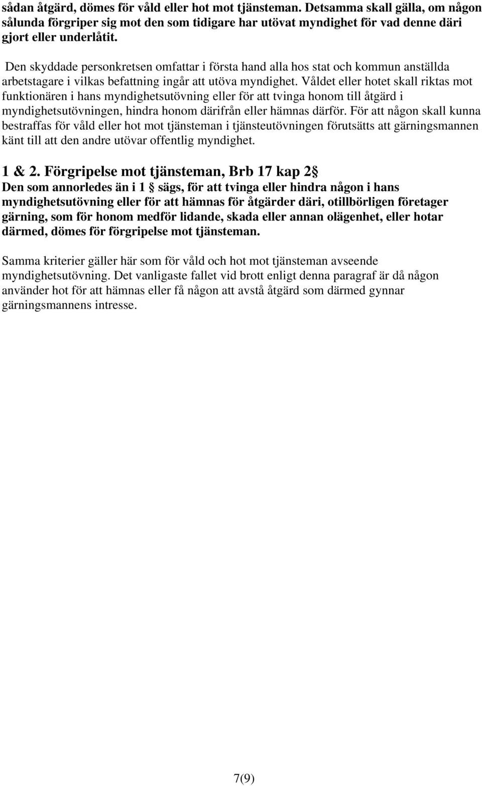 Våldet eller hotet skall riktas mot funktionären i hans myndighetsutövning eller för att tvinga honom till åtgärd i myndighetsutövningen, hindra honom därifrån eller hämnas därför.