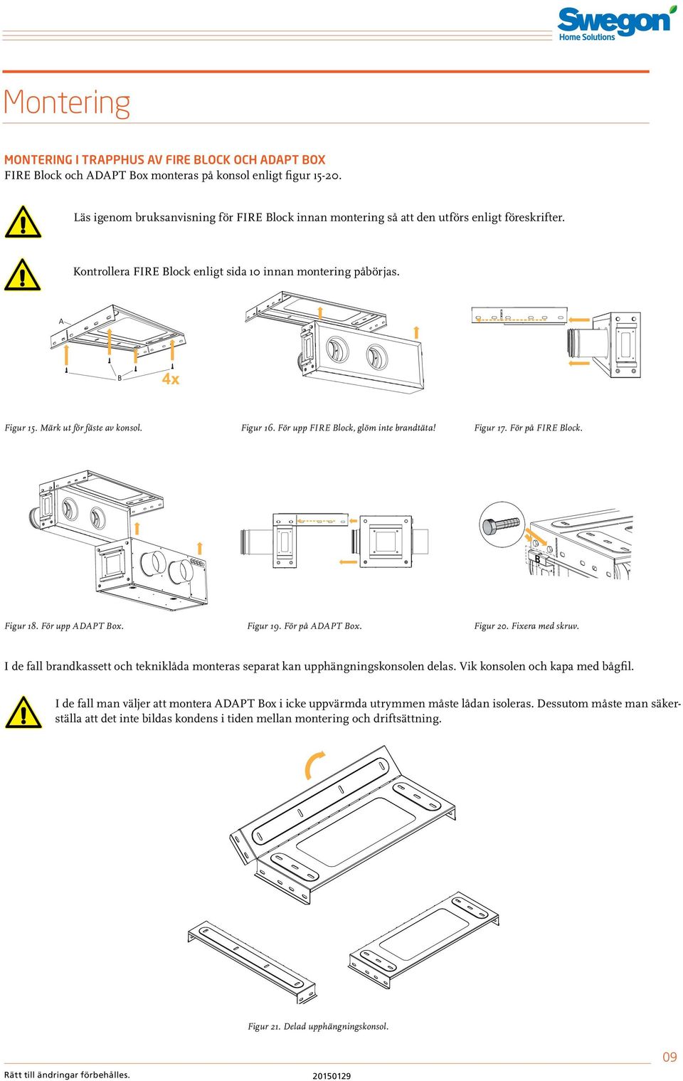 Märk ut för fäste av konsol. Figur 18. För upp ADAPT Box. Figur 16. För upp FIRE Block, glöm inte brandtäta! Figur 19. För på ADAPT Box. Figur 17. För på FIRE Block. Figur 20. Fixera med skruv.