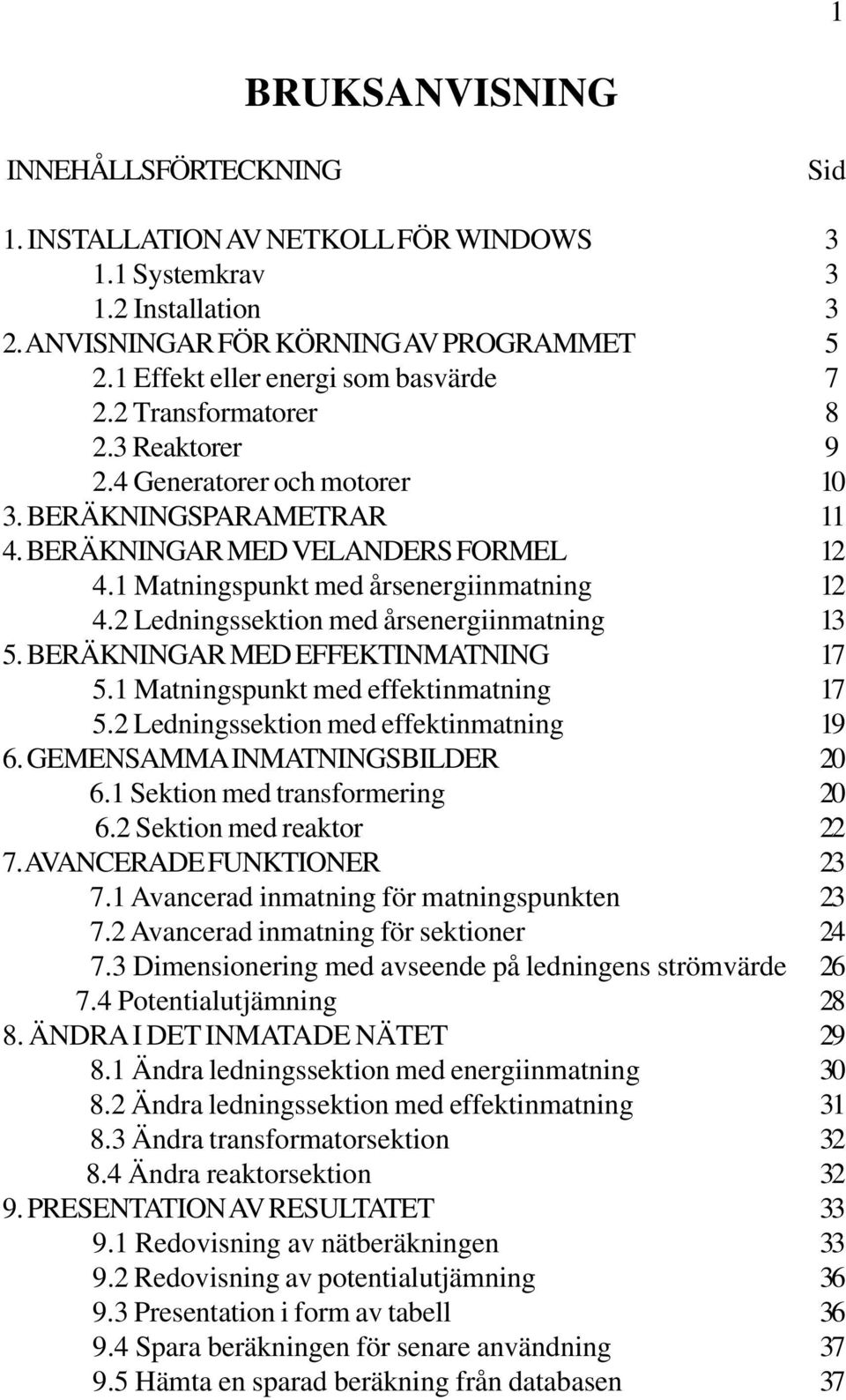 1 Matningspunkt med årsenergiinmatning 12 4.2 Ledningssektion med årsenergiinmatning 13 5. BERÄKNINGAR MED EFFEKTINMATNING 17 5.1 Matningspunkt med effektinmatning 17 5.