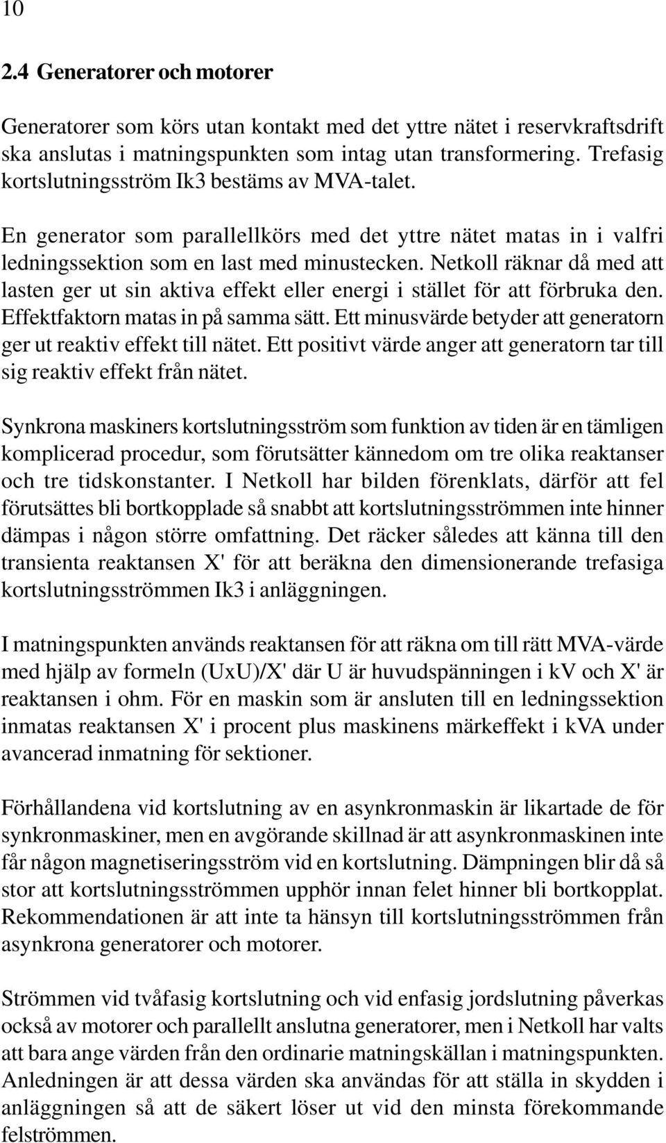 Netkoll räknar då med att lasten ger ut sin aktiva effekt eller energi i stället för att förbruka den. Effektfaktorn matas in på samma sätt.