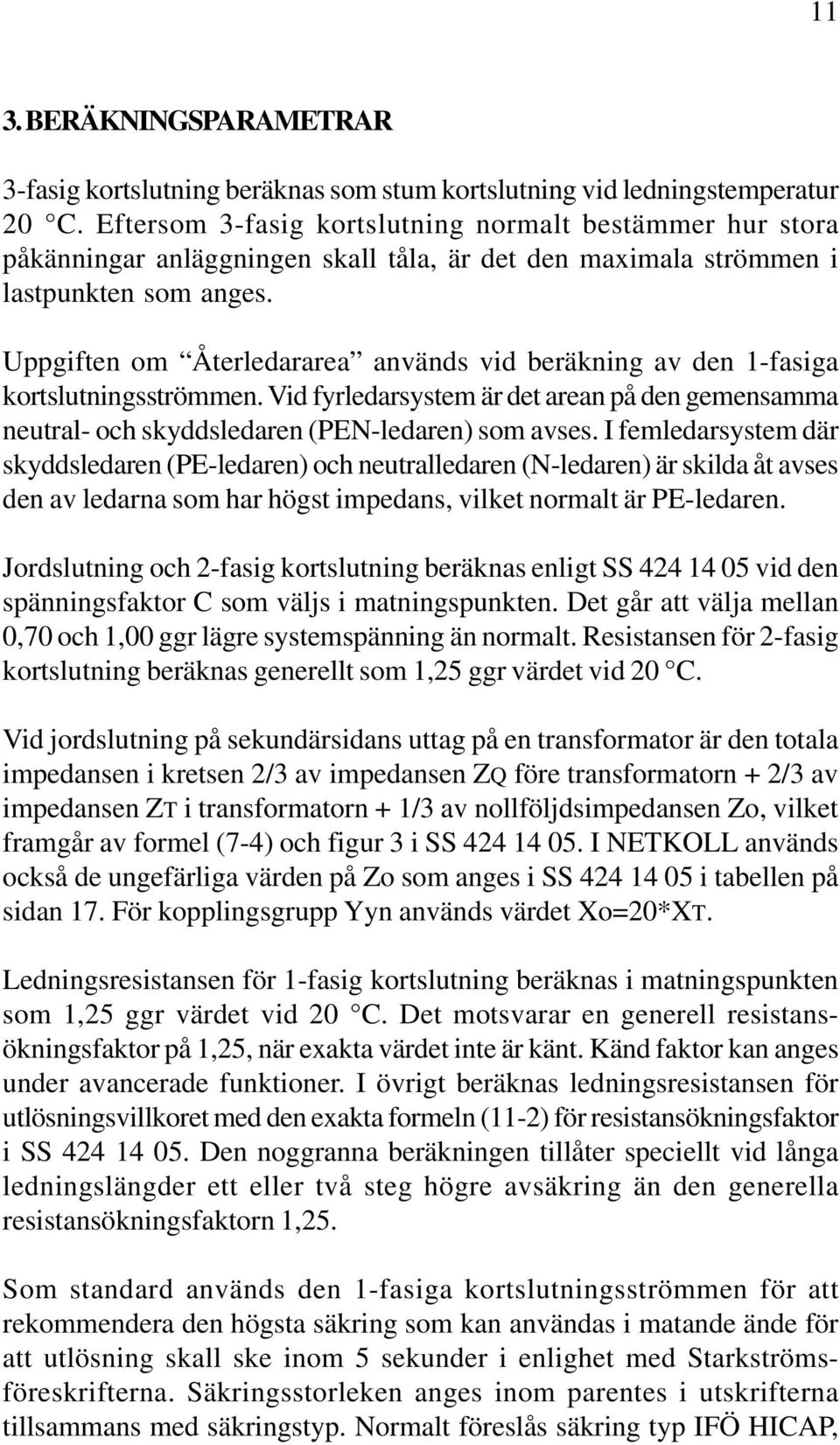 Uppgiften om Återledararea används vid beräkning av den 1-fasiga kortslutningsströmmen. Vid fyrledarsystem är det arean på den gemensamma neutral- och skyddsledaren (PEN-ledaren) som avses.