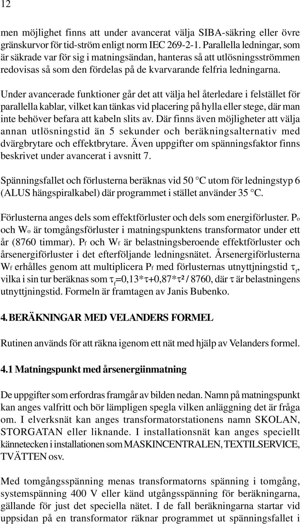 Under avancerade funktioner går det att välja hel återledare i felstället för parallella kablar, vilket kan tänkas vid placering på hylla eller stege, där man inte behöver befara att kabeln slits av.