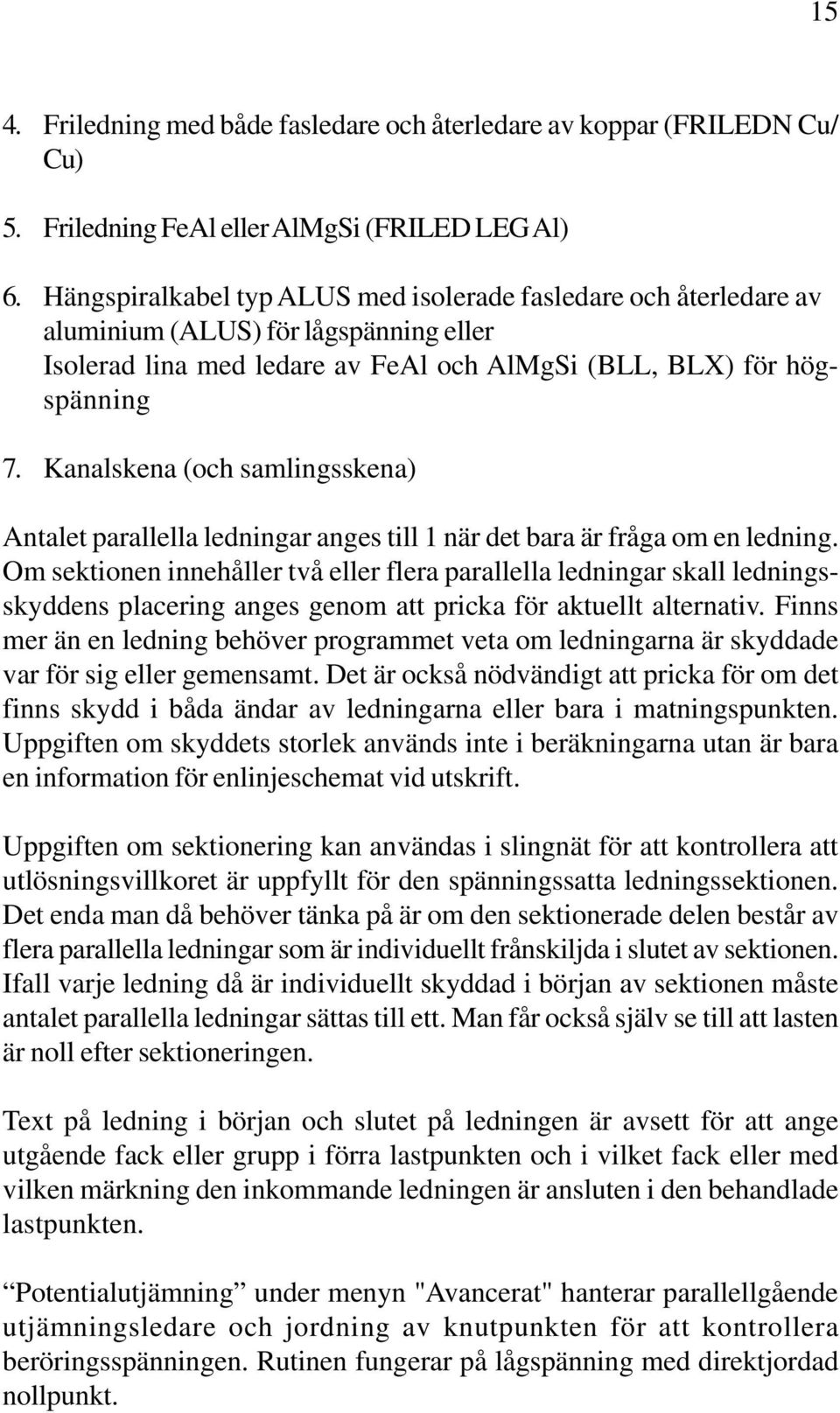 Kanalskena (och samlingsskena) Antalet parallella ledningar anges till 1 när det bara är fråga om en ledning.