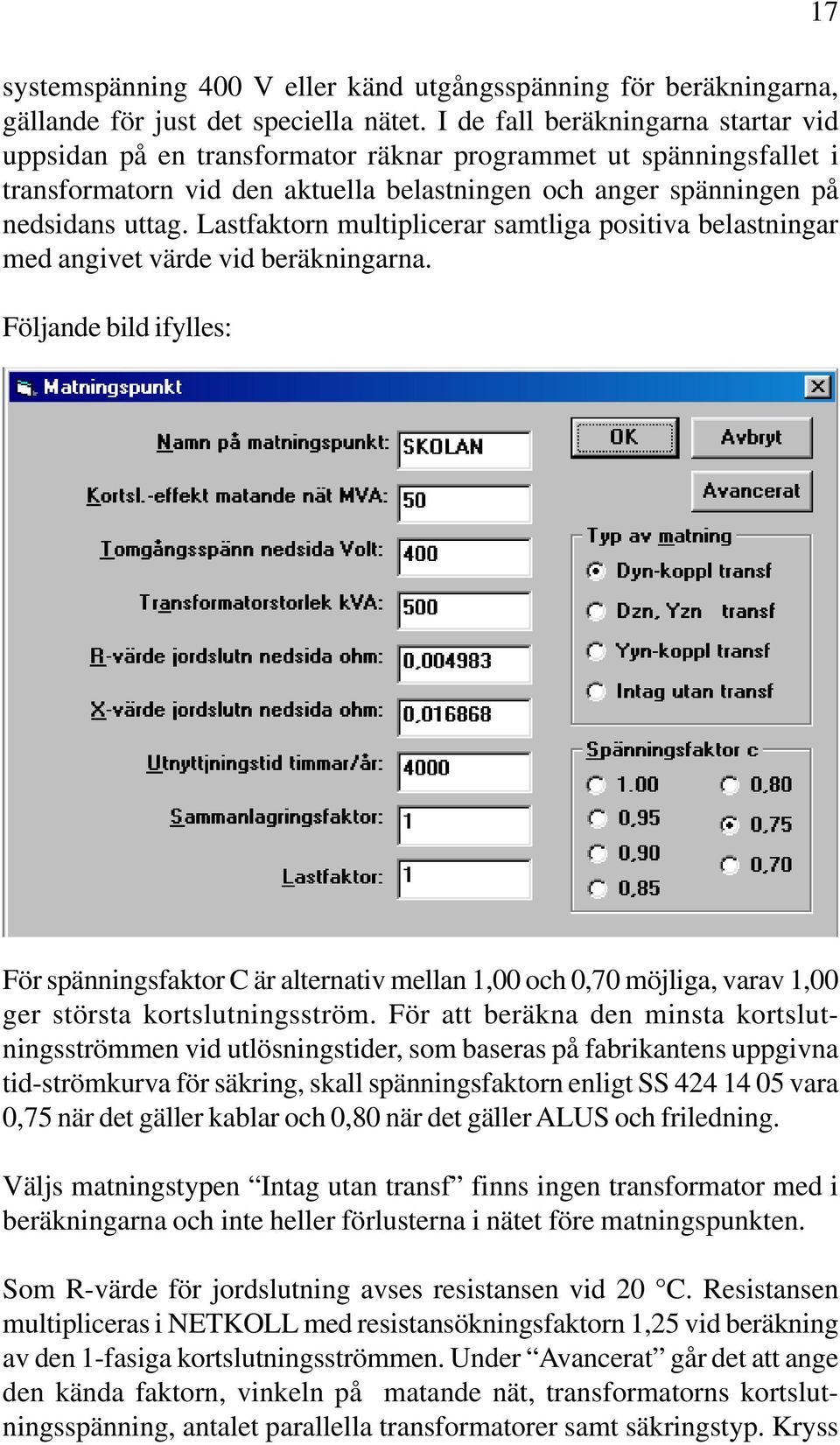 Lastfaktorn multiplicerar samtliga positiva belastningar med angivet värde vid beräkningarna.