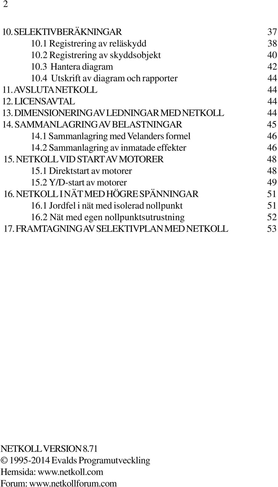 2 Sammanlagring av inmatade effekter 46 15. NETKOLL VID START AV MOTORER 48 15.1 Direktstart av motorer 48 15.2 Y/D-start av motorer 49 16. NETKOLL I NÄT MED HÖGRE SPÄNNINGAR 51 16.