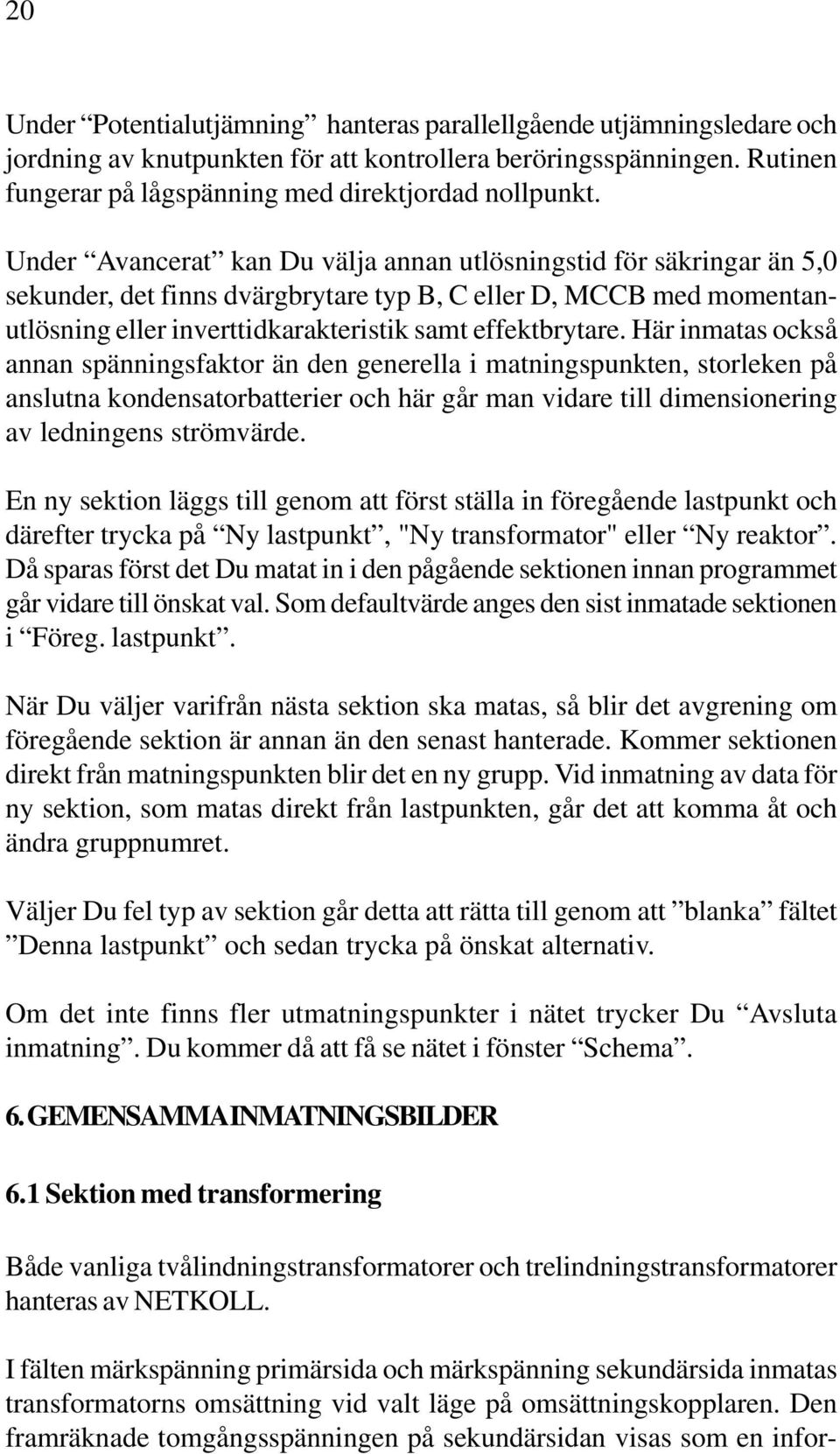 Här inmatas också annan spänningsfaktor än den generella i matningspunkten, storleken på anslutna kondensatorbatterier och här går man vidare till dimensionering av ledningens strömvärde.