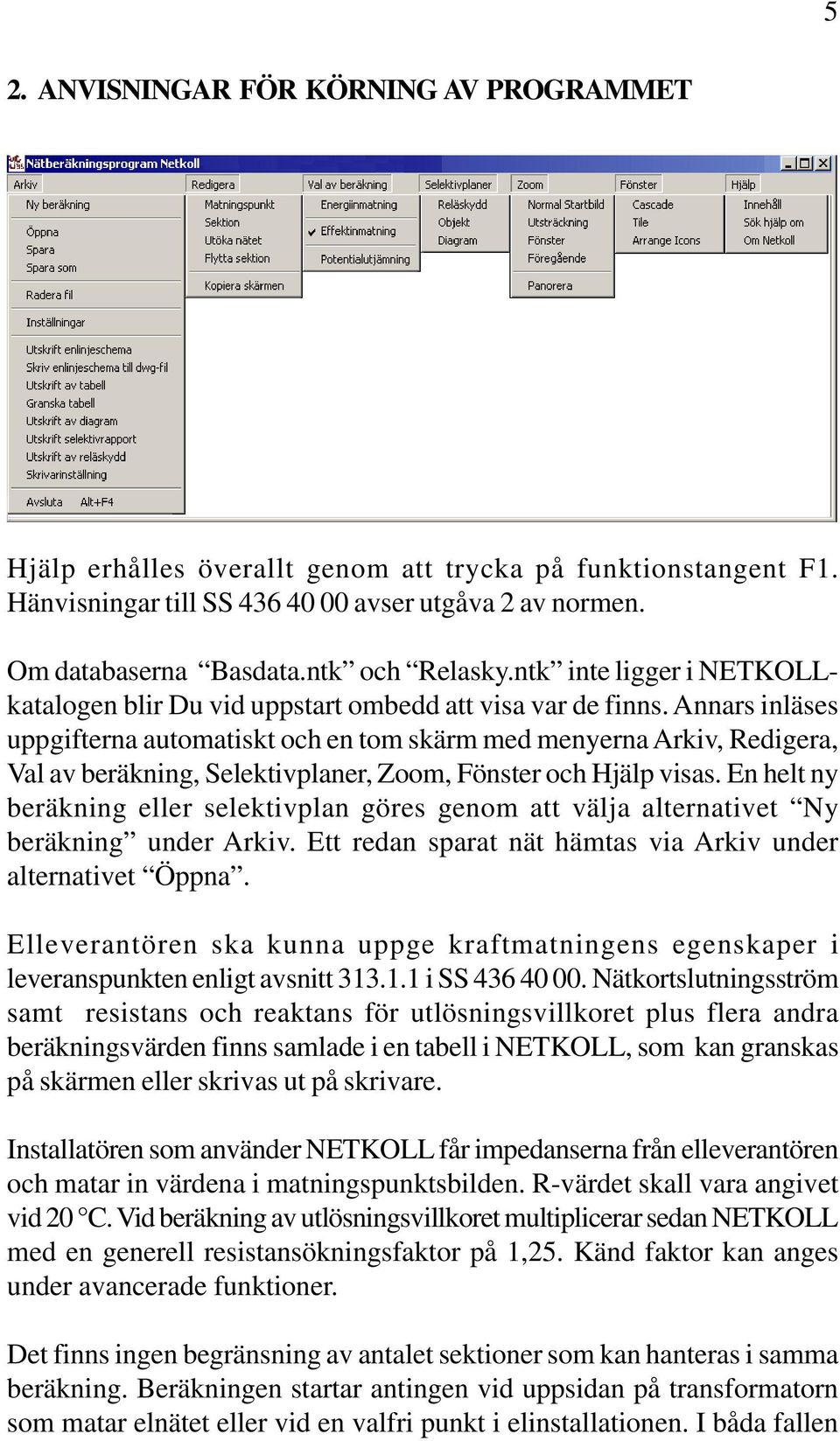 Annars inläses uppgifterna automatiskt och en tom skärm med menyerna Arkiv, Redigera, Val av beräkning, Selektivplaner, Zoom, Fönster och Hjälp visas.
