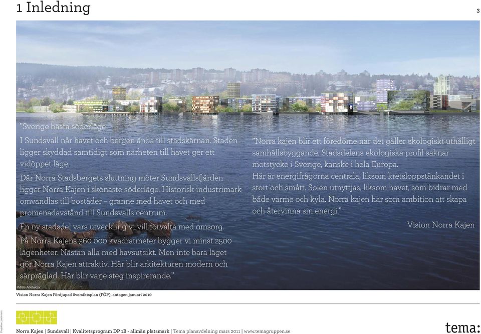 Historisk industrimark omvandlas till bostäder granne med havet och med promenadavstånd till Sundsvalls centrum. En ny stadsdel vars utveckling vi vill förvalta med omsorg.