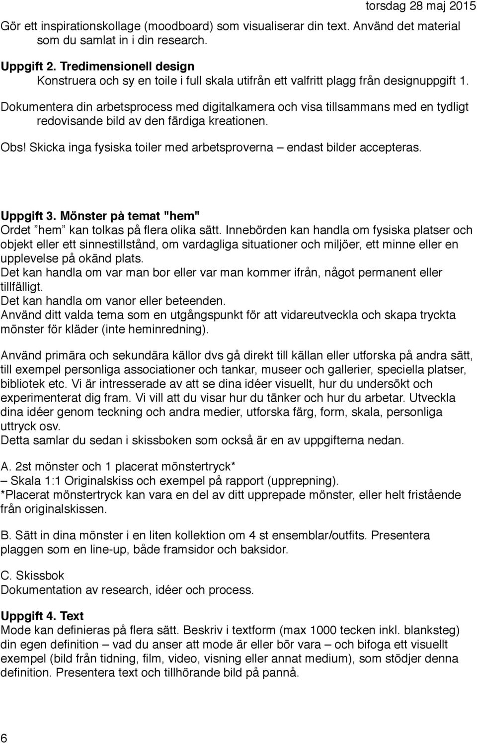 Dokumentera din arbetsprocess med digitalkamera och visa tillsammans med en tydligt redovisande bild av den färdiga kreationen. Obs!