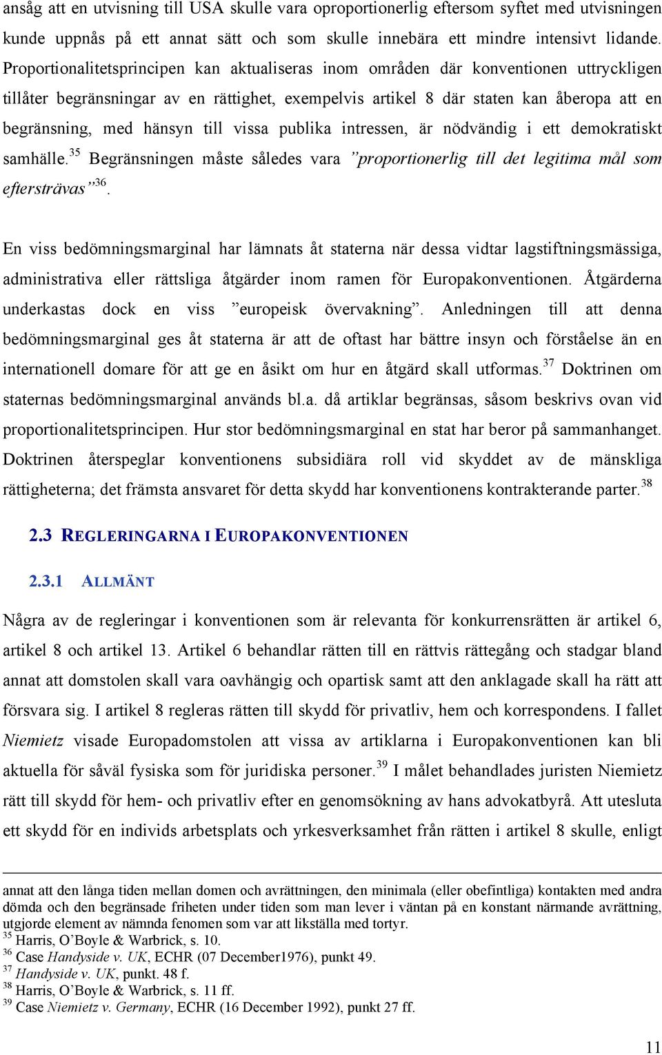 hänsyn till vissa publika intressen, är nödvändig i ett demokratiskt samhälle. 35 Begränsningen måste således vara proportionerlig till det legitima mål som eftersträvas 36.
