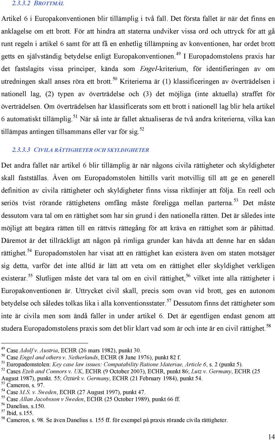 enligt Europakonventionen. 49 I Europadomstolens praxis har det fastslagits vissa principer, kända som Engel-kriterium, för identifieringen av om utredningen skall anses röra ett brott.