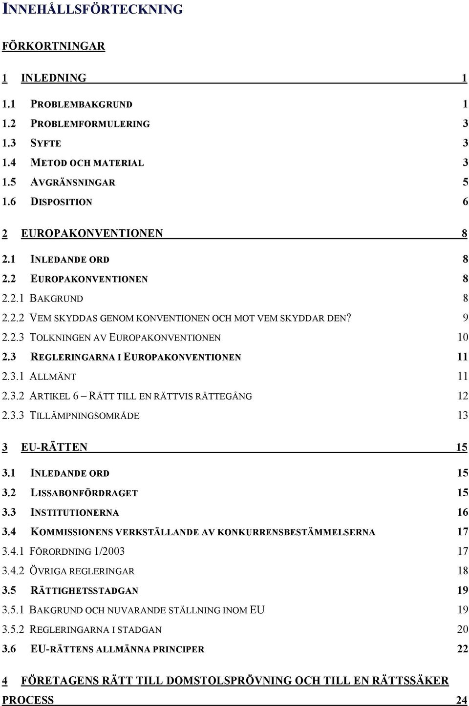 3 REGLERINGARNA I EUROPAKONVENTIONEN 11 2.3.1 ALLMÄNT 11 2.3.2 ARTIKEL 6 RÄTT TILL EN RÄTTVIS RÄTTEGÅNG 12 2.3.3 TILLÄMPNINGSOMRÅDE 13 3 EU-RÄTTEN 15 3.1 INLEDANDE ORD 15 3.2 LISSABONFÖRDRAGET 15 3.