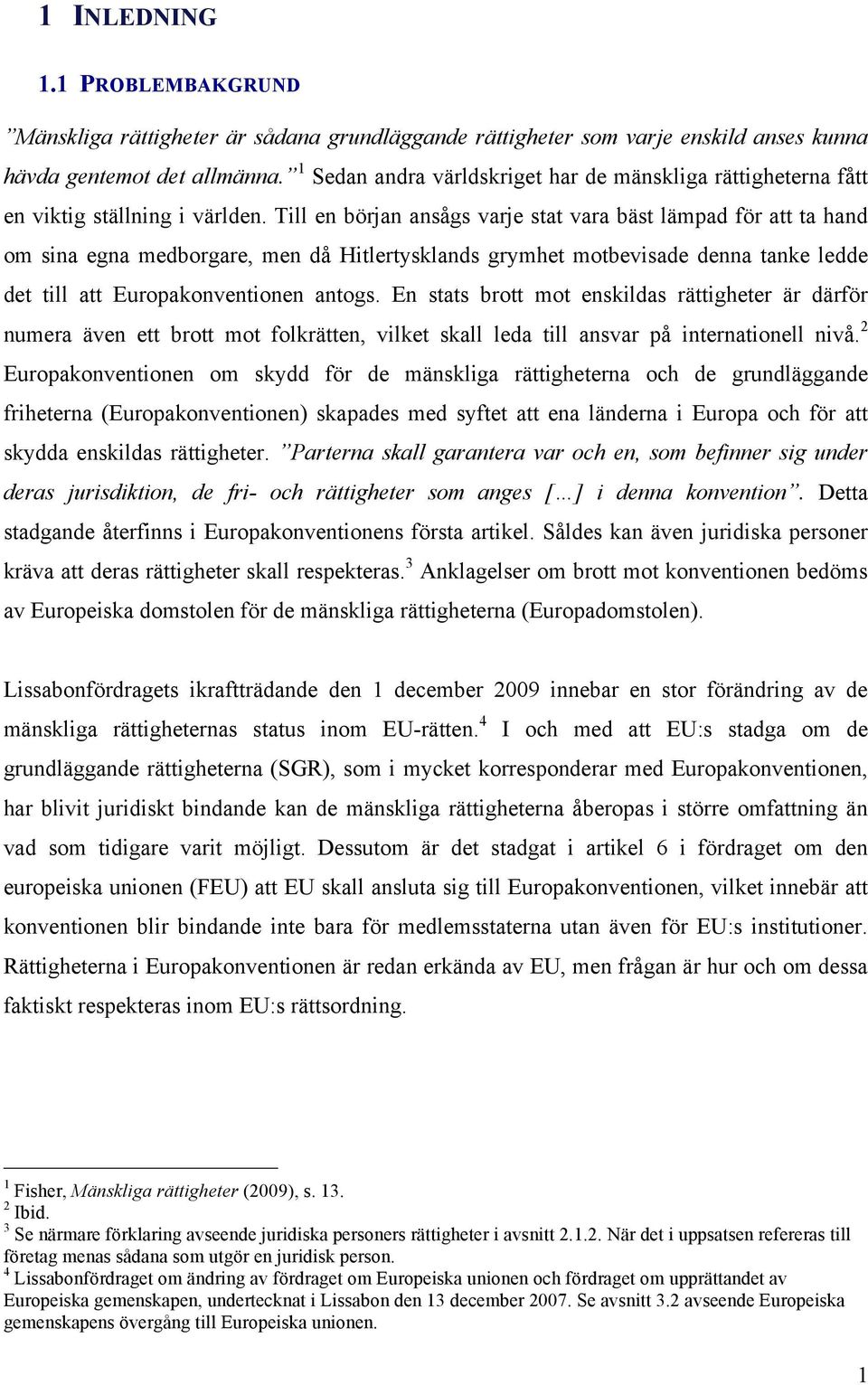 Till en början ansågs varje stat vara bäst lämpad för att ta hand om sina egna medborgare, men då Hitlertysklands grymhet motbevisade denna tanke ledde det till att Europakonventionen antogs.
