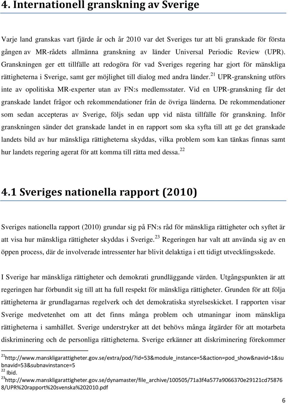 21 UPR-granskning utförs inte av opolitiska MR-experter utan av FN:s medlemsstater. Vid en UPR-granskning får det granskade landet frågor och rekommendationer från de övriga länderna.