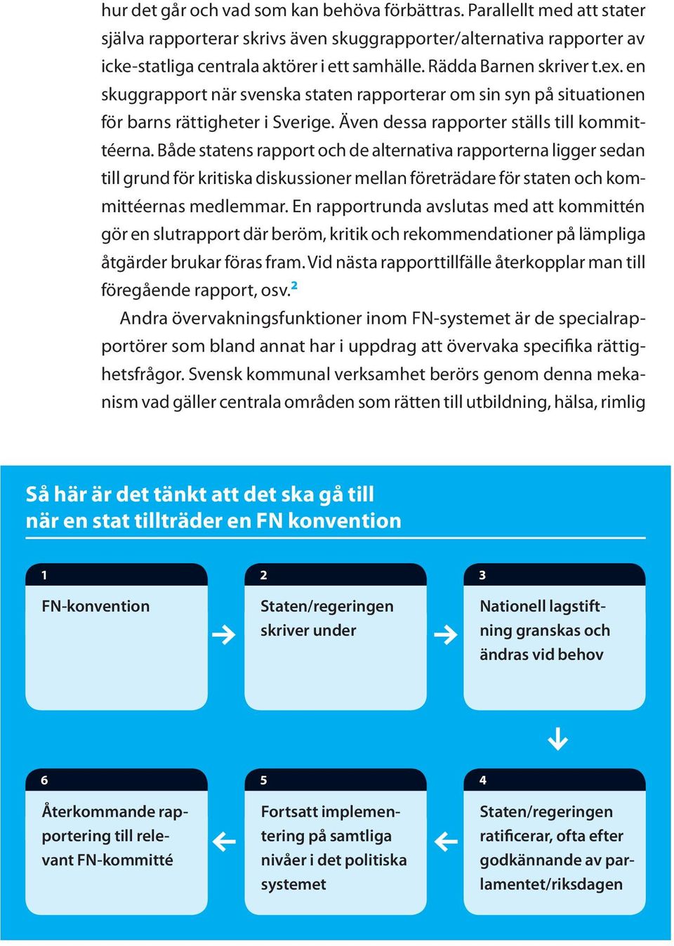 Både statens rapport och de alternativa rapporterna ligger sedan till grund för kritiska diskussioner mellan företrädare för staten och kommittéernas medlemmar.