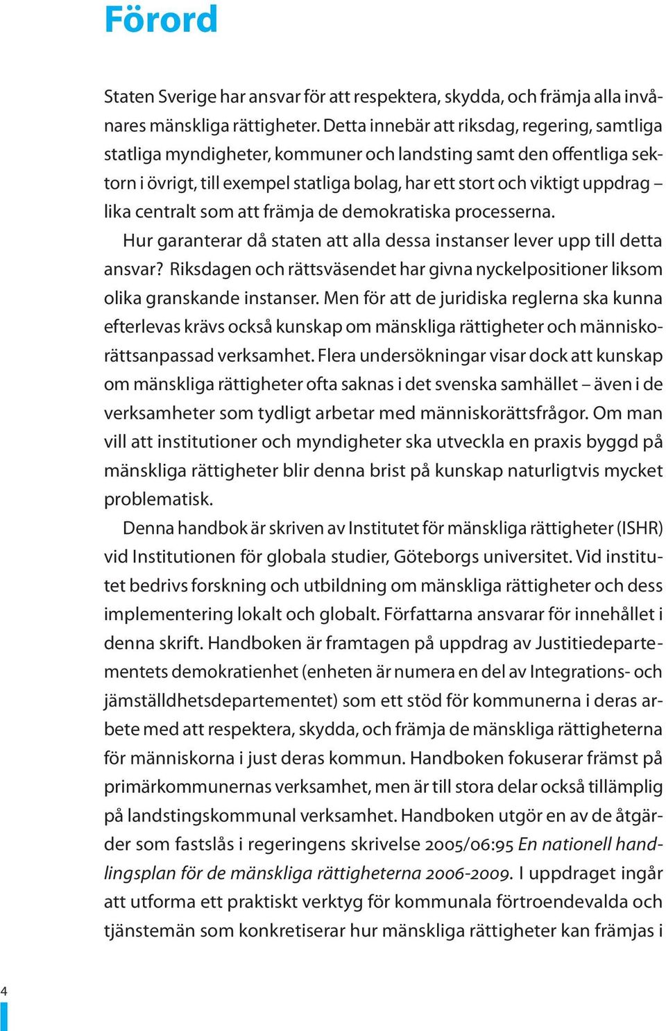 centralt som att främja de demokratiska processerna. Hur garanterar då staten att alla dessa instanser lever upp till detta ansvar?