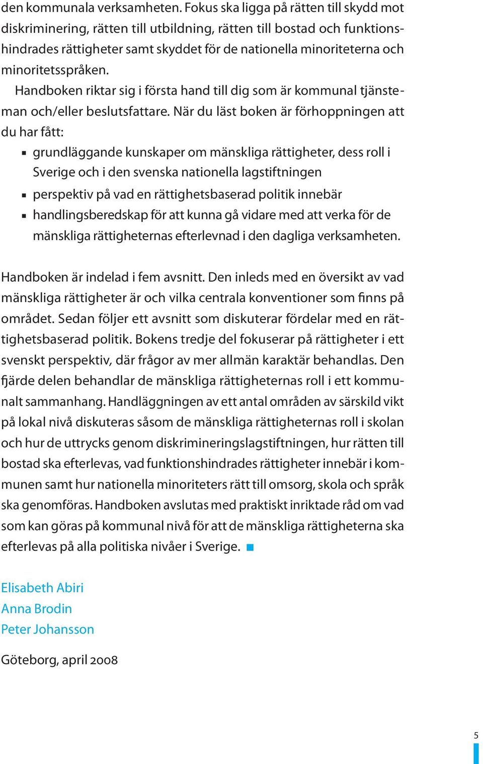 minoritetsspråken. Handboken riktar sig i första hand till dig som är kommunal tjänsteman och/eller beslutsfattare.