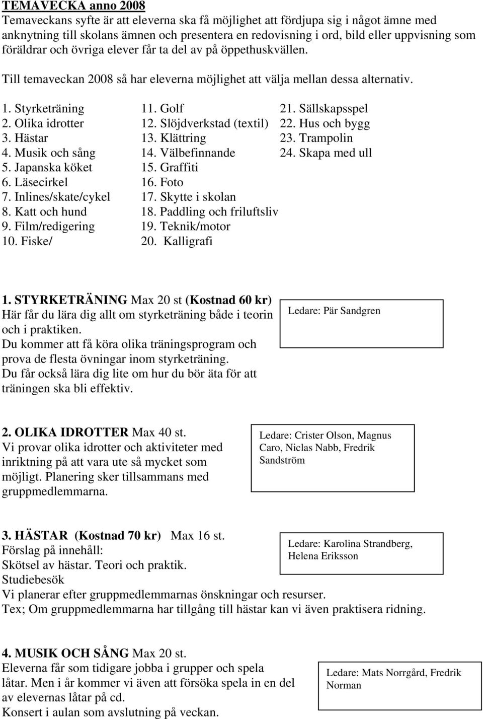 Olika idrotter 12. Slöjdverkstad (textil) 22. Hus och bygg 3. Hästar 13. Klättring 23. Trampolin 4. Musik och sång 14. Välbefinnande 24. Skapa med ull 5. Japanska köket 15. Graffiti 6. Läsecirkel 16.