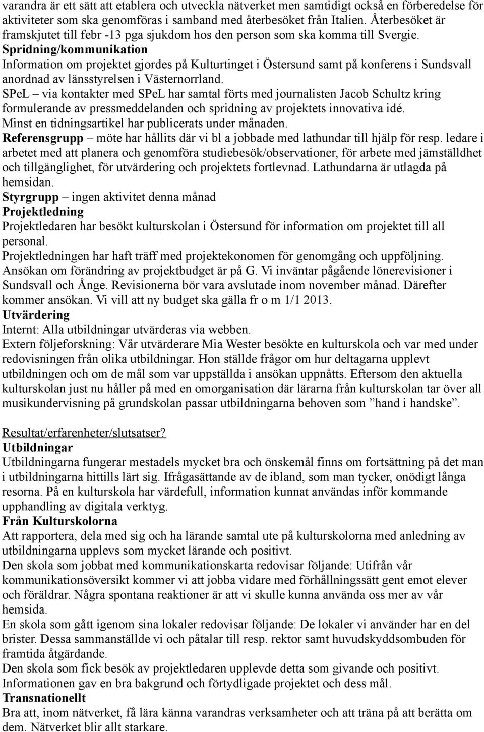 Information om projektet gjordes på Kulturtinget i Östersund samt på konferens i Sundsvall anordnad av länsstyrelsen i Västernorrland.