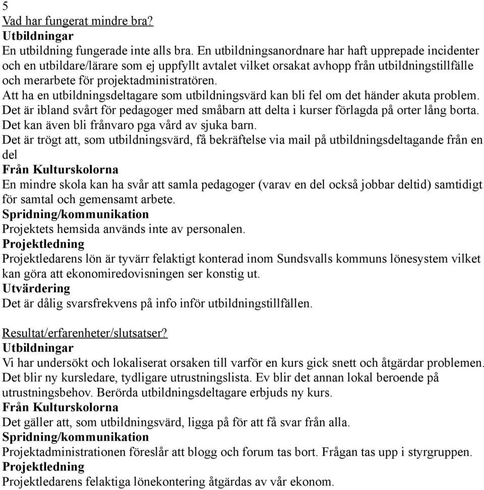 Att ha en utbildningsdeltagare som utbildningsvärd kan bli fel om det händer akuta problem. Det är ibland svårt för pedagoger med småbarn att delta i kurser förlagda på orter lång borta.