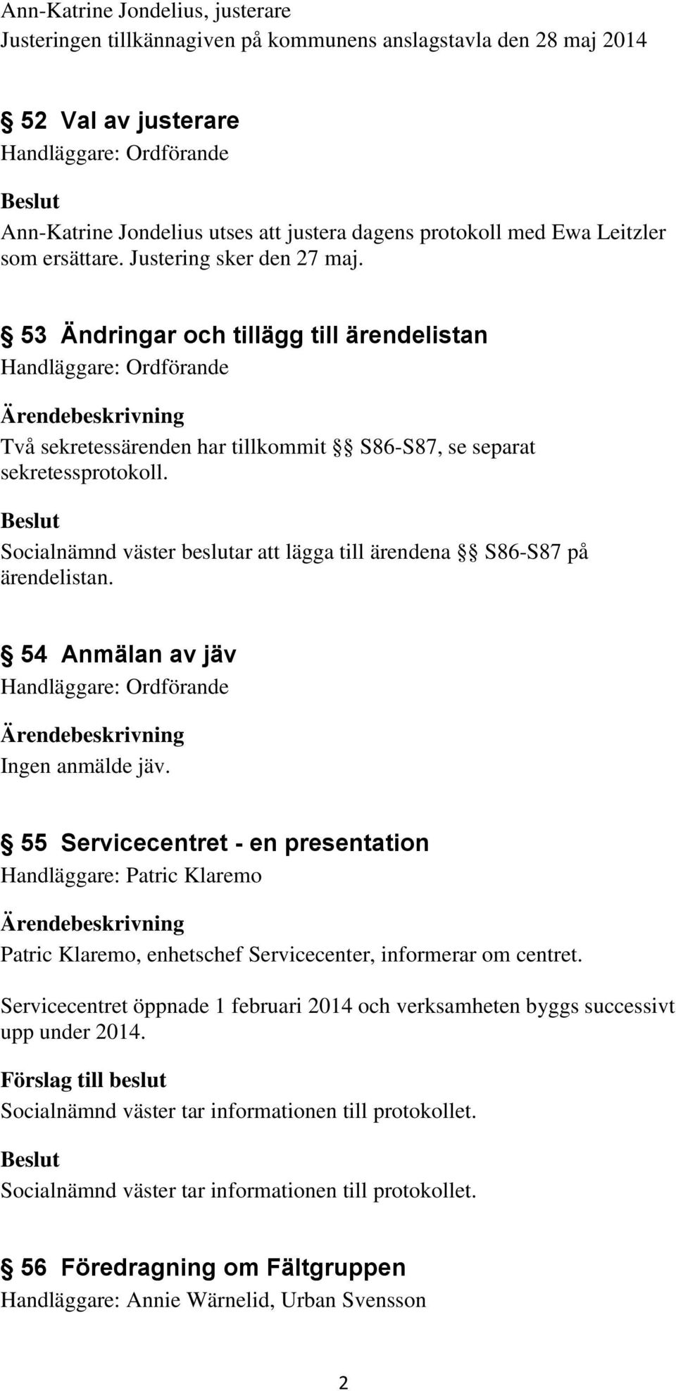 Socialnämnd väster beslutar att lägga till ärendena S86-S87 på ärendelistan. 54 Anmälan av jäv Ingen anmälde jäv.