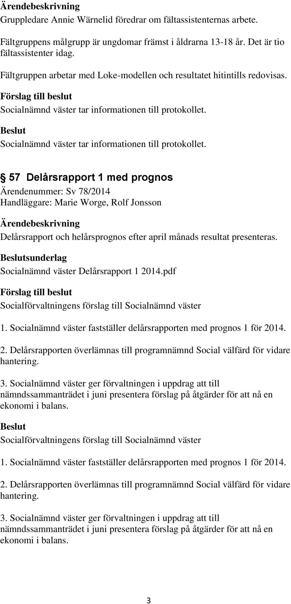 57 Delårsrapport 1 med prognos Ärendenummer: Sv 78/2014 Handläggare: Marie Worge, Rolf Jonsson Delårsrapport och helårsprognos efter april månads resultat presenteras.
