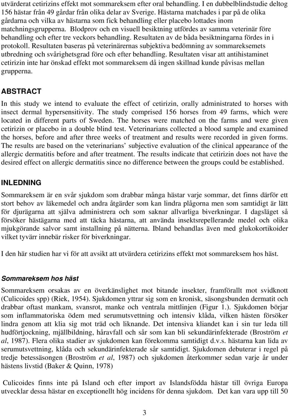 Blodprov och en visuell besiktning utfördes av samma veterinär före behandling och efter tre veckors behandling. Resultaten av de båda besiktningarna fördes in i protokoll.