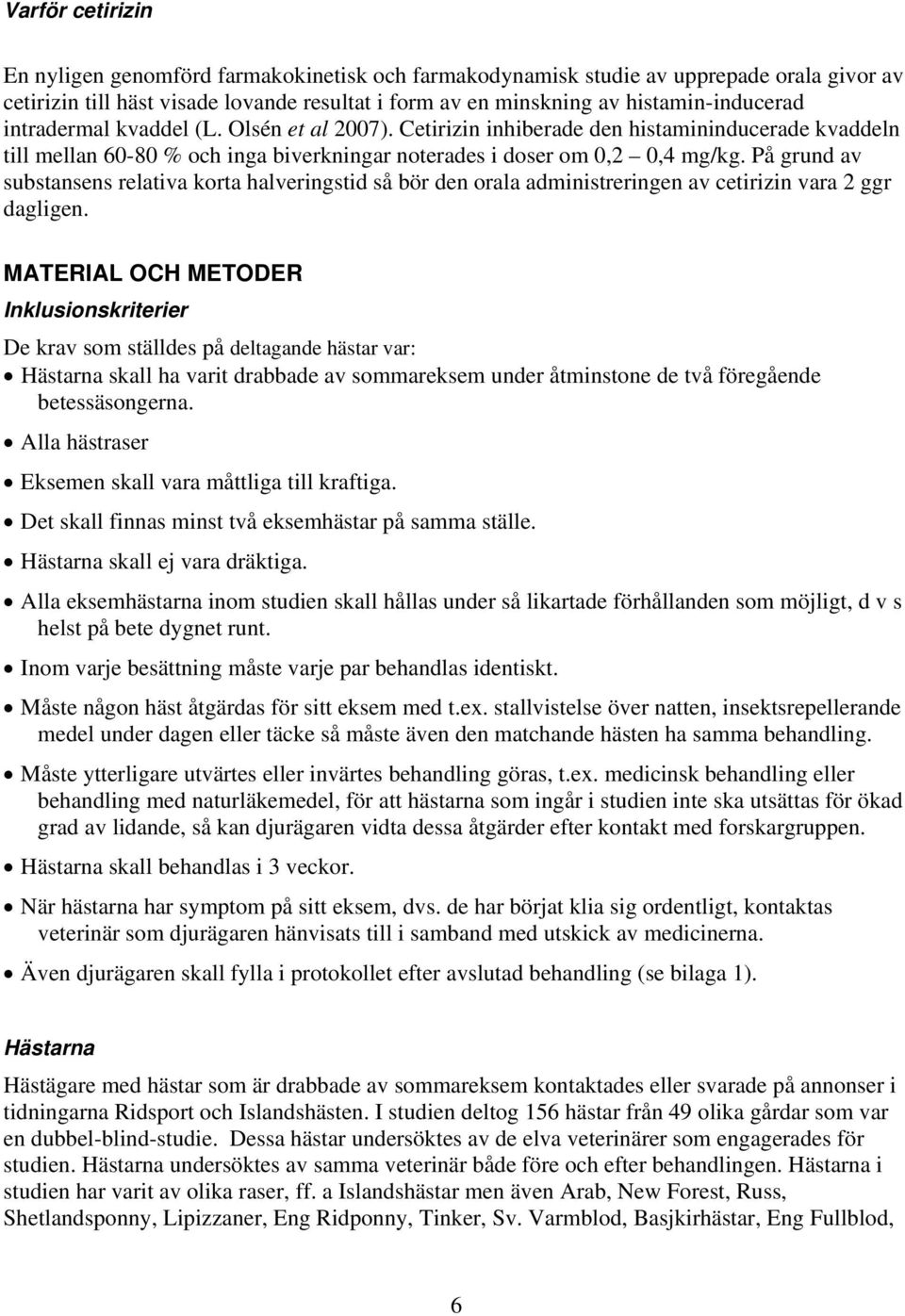 På grund av substansens relativa korta halveringstid så bör den orala administreringen av cetirizin vara 2 ggr dagligen.