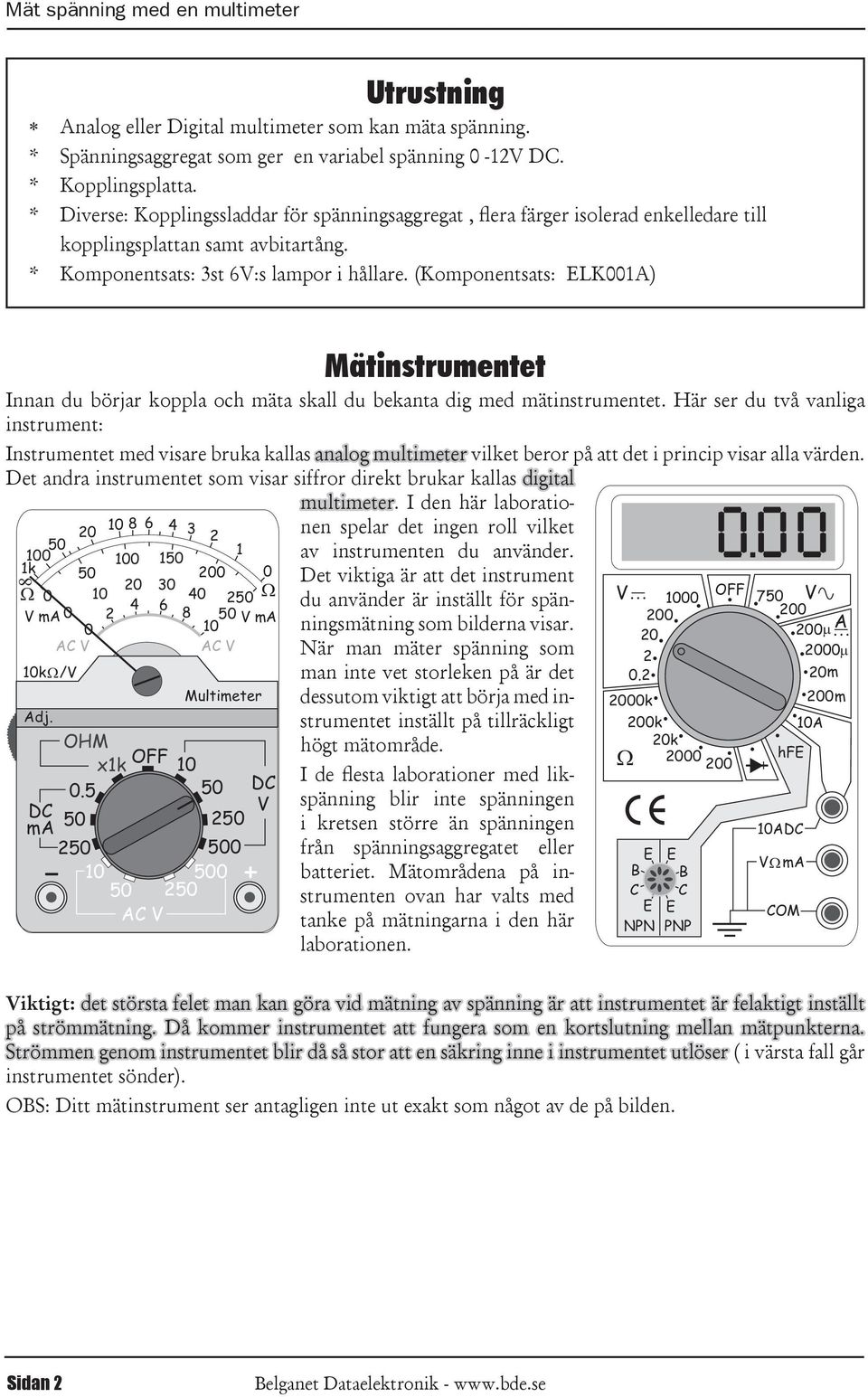 och mäta skall du bekanta dig med mätinstrumentet Här ser du två vanliga instrument: Instrumentet med visare bruka kallas analog multimeter vilket beror på att det i princip visar alla värden et