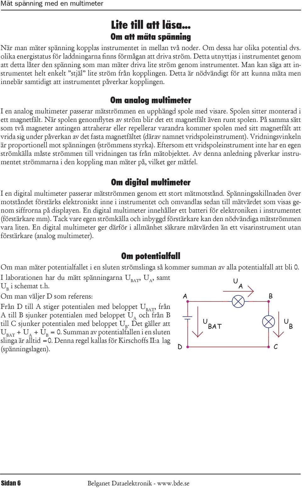 enkelt stjäl lite ström från kopplingen etta är nödvändigt för att kunna mäta men innebär samtidigt att instrumentet påverkar kopplingen Om analog multimeter I en analog multimeter passerar