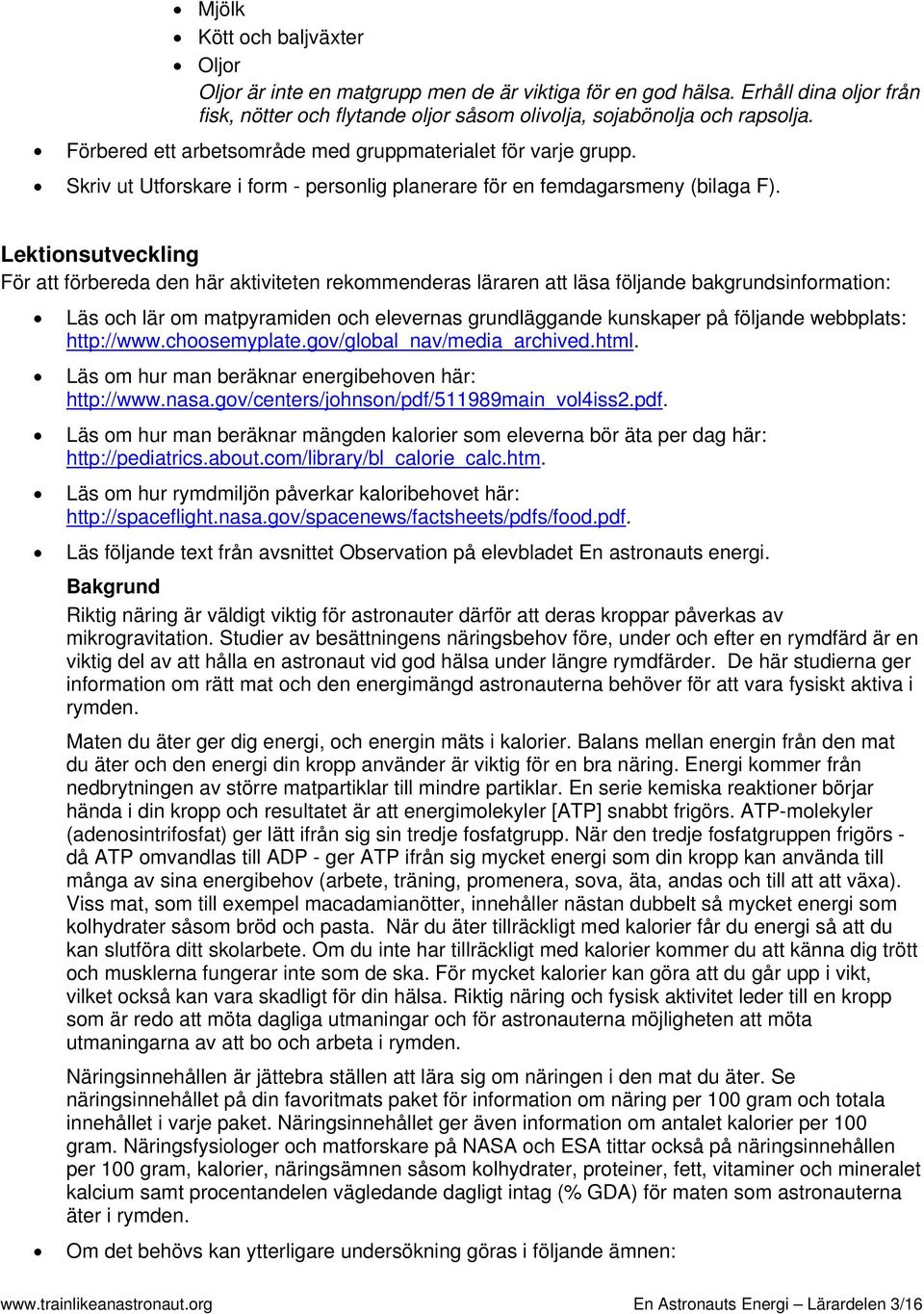 Lektionsutveckling För att förbereda den här aktiviteten rekommenderas läraren att läsa följande bakgrundsinformation: Läs och lär om matpyramiden och elevernas grundläggande kunskaper på följande