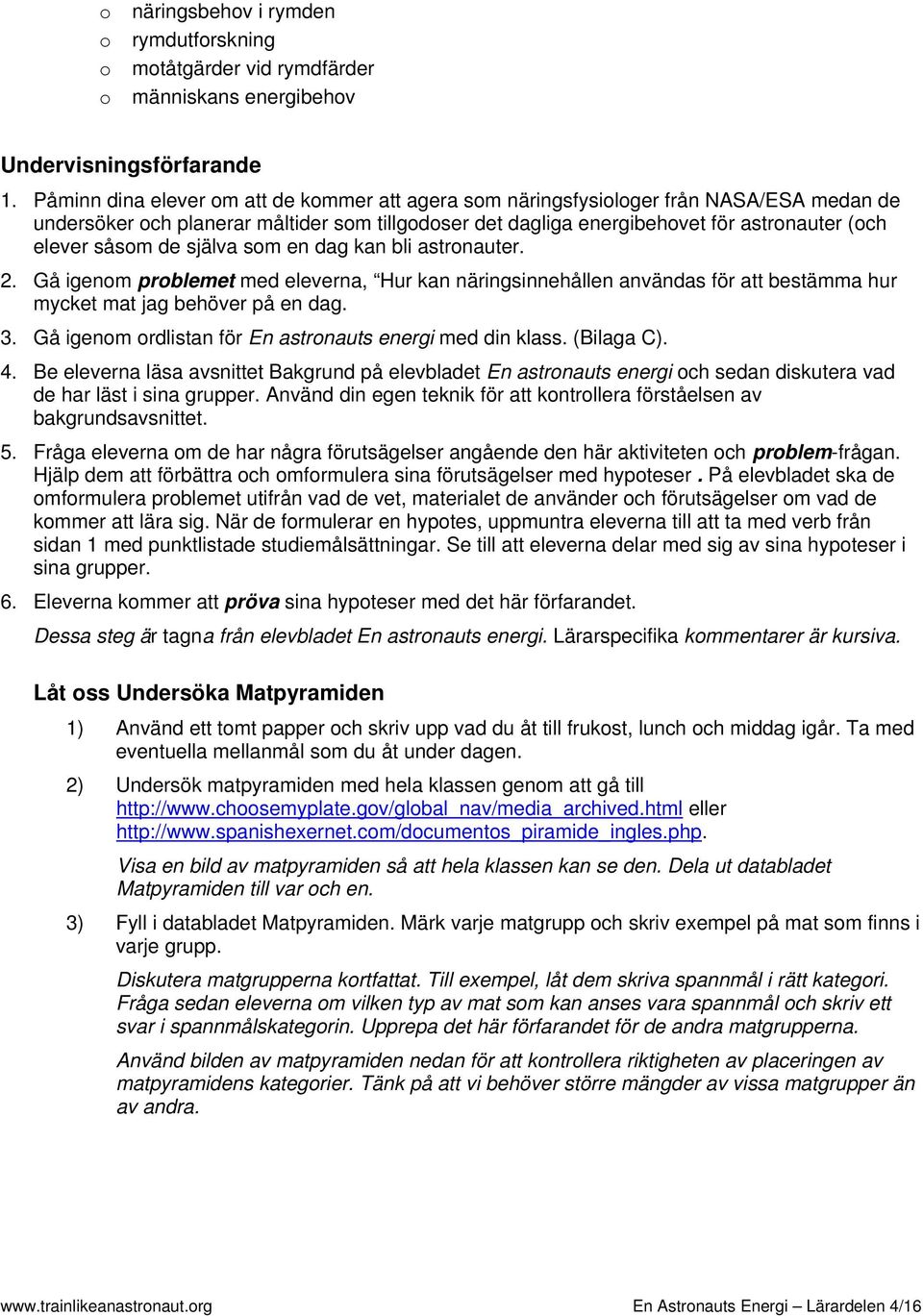 de själva som en dag kan bli astronauter. 2. Gå igenom problemet med eleverna, Hur kan näringsinnehållen användas för att bestämma hur mycket mat jag behöver på en dag. 3.