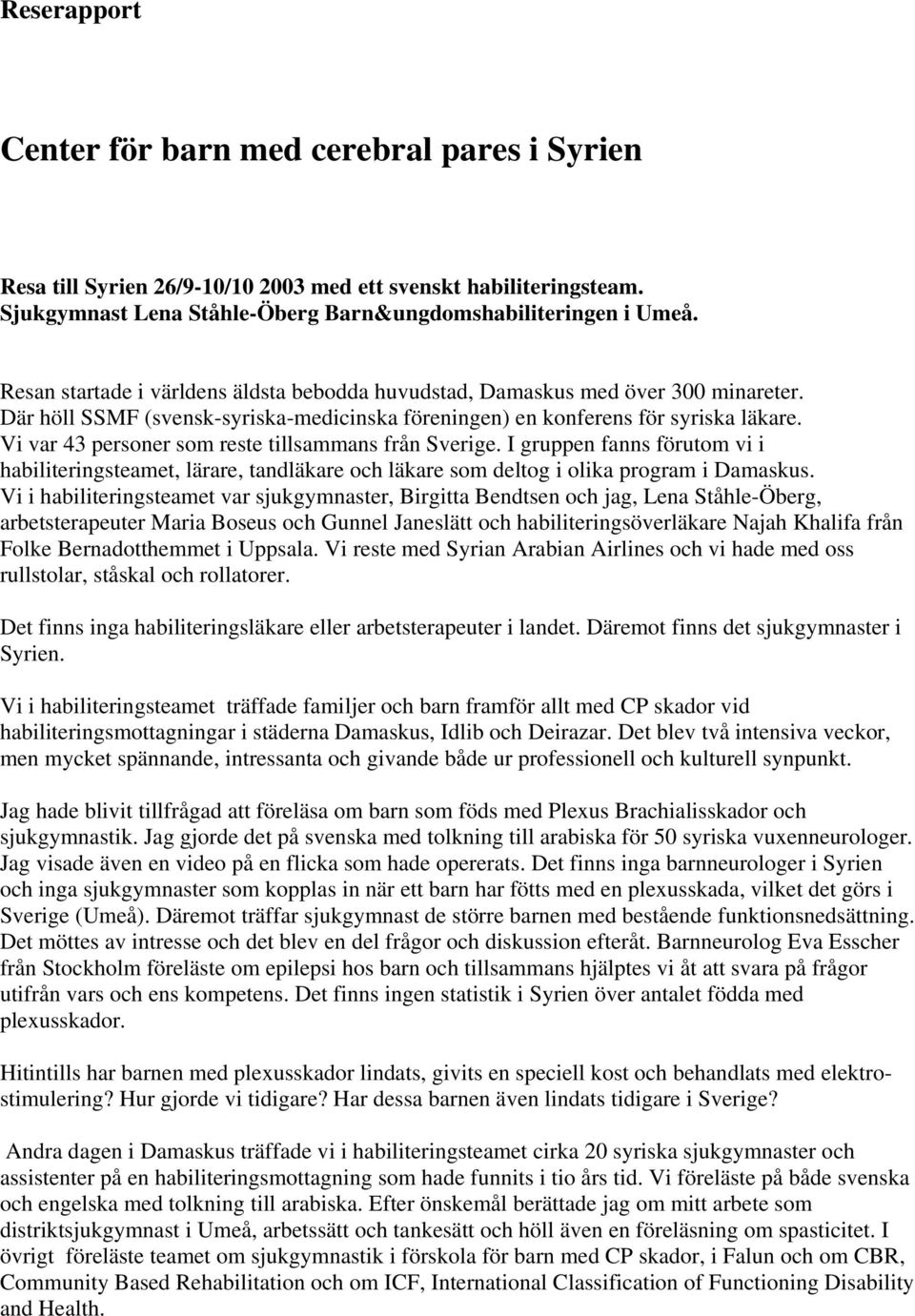 Vi var 43 personer som reste tillsammans från Sverige. I gruppen fanns förutom vi i habiliteringsteamet, lärare, tandläkare och läkare som deltog i olika program i Damaskus.