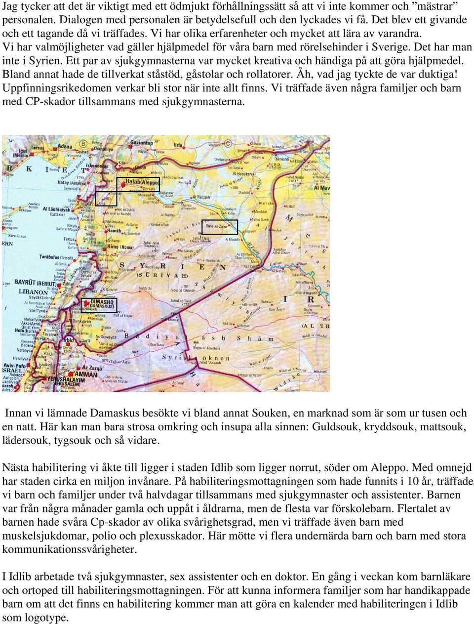 Det har man inte i Syrien. Ett par av sjukgymnasterna var mycket kreativa och händiga på att göra hjälpmedel. Bland annat hade de tillverkat ståstöd, gåstolar och rollatorer.