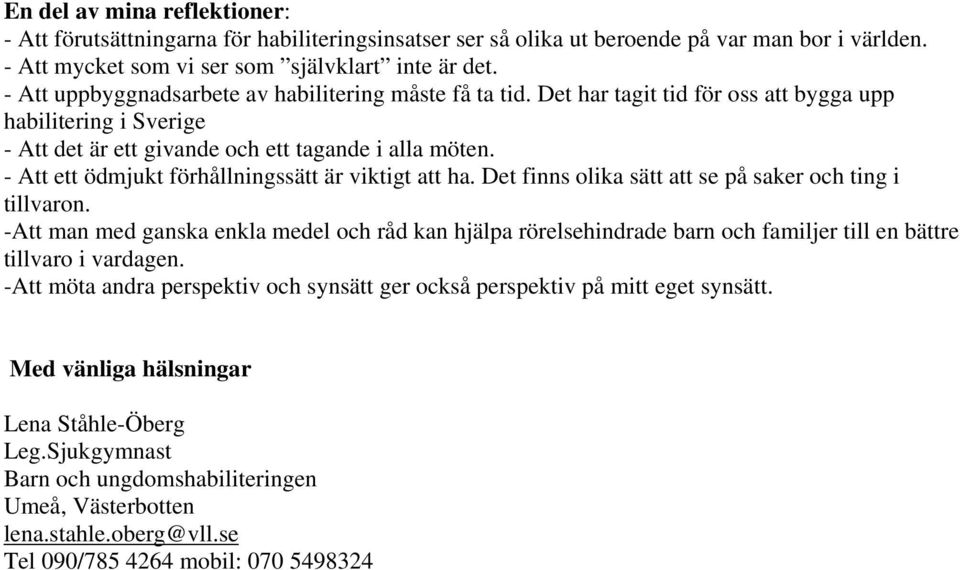 - Att ett ödmjukt förhållningssätt är viktigt att ha. Det finns olika sätt att se på saker och ting i tillvaron.