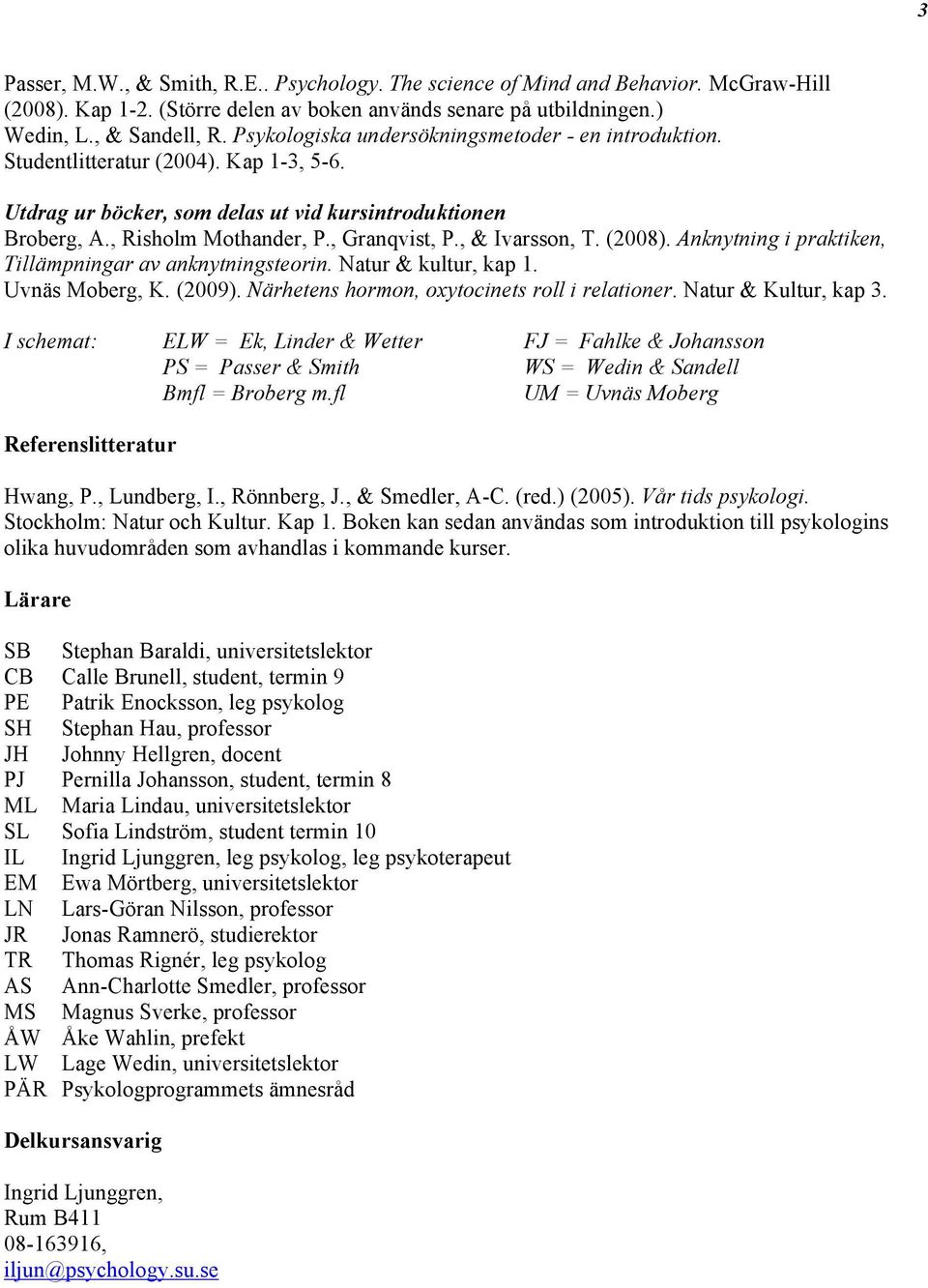 , & Ivarsson, T. (2008). Anknytning i praktiken, Tillämpningar av anknytningsteorin. Natur & kultur, kap 1. Uvnäs Moberg, K. (2009). Närhetens hormon, oxytocinets roll i relationer.