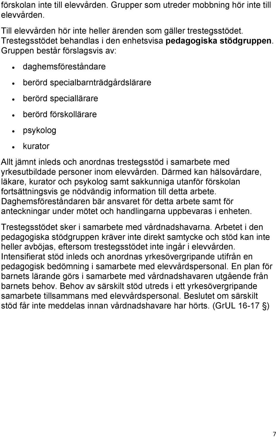 Gruppen består förslagsvis av: daghemsföreståndare berörd specialbarnträdgårdslärare berörd speciallärare berörd förskollärare psykolog kurator Allt jämnt inleds och anordnas trestegsstöd i samarbete