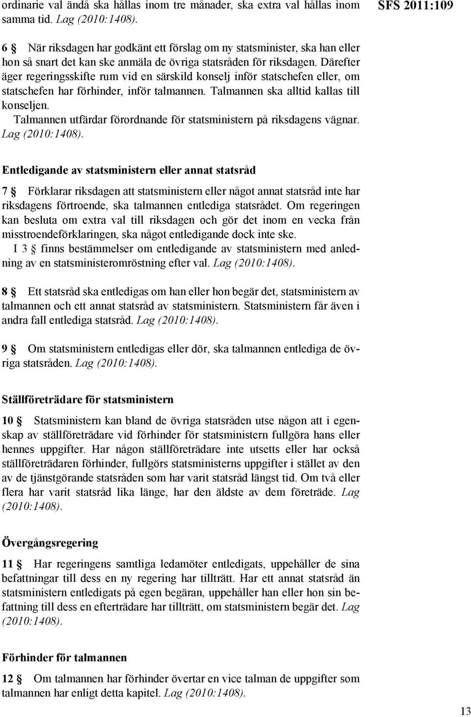 Därefter äger regeringsskifte rum vid en särskild konselj inför statschefen eller, om statschefen har förhinder, inför talmannen. Talmannen ska alltid kallas till konseljen.