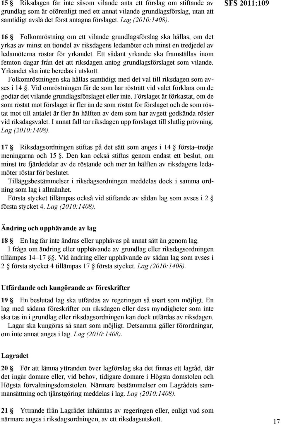 Ett sådant yrkande ska framställas inom femton dagar från det att riksdagen antog grundlagsförslaget som vilande. Yrkandet ska inte beredas i utskott.